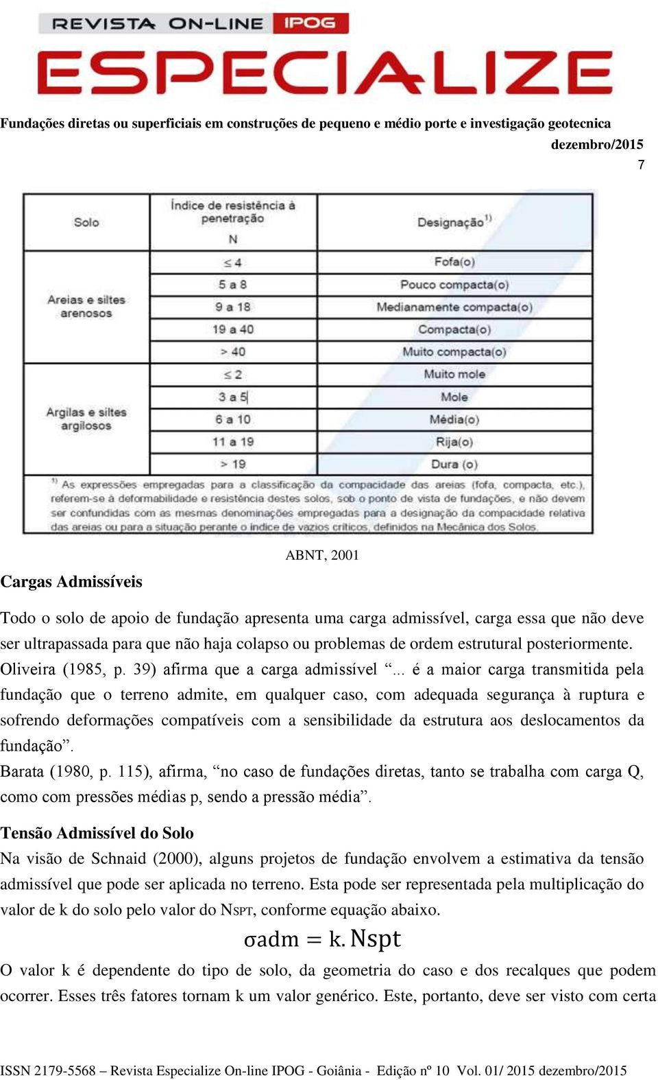 .. é a maior carga transmitida pela fundação que o terreno admite, em qualquer caso, com adequada segurança à ruptura e sofrendo deformações compatíveis com a sensibilidade da estrutura aos