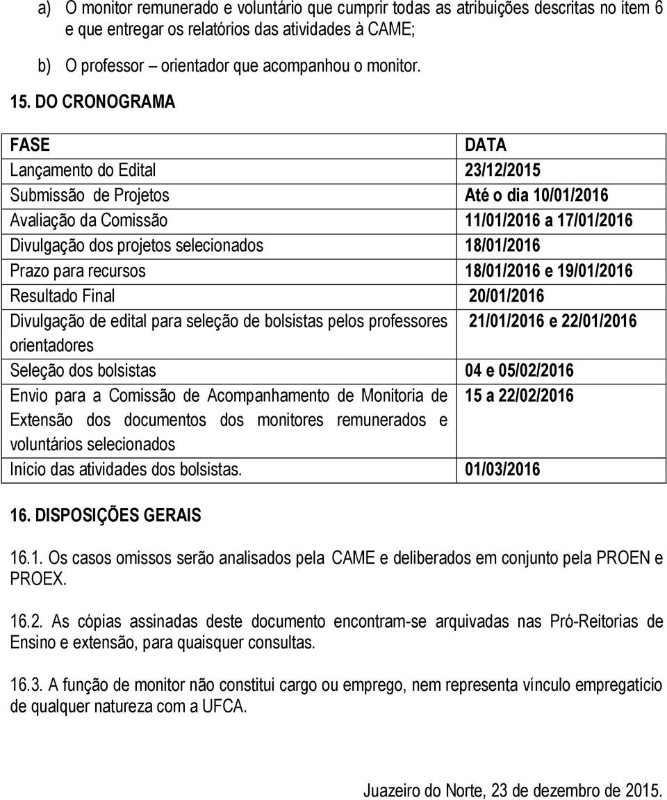 para recursos 18/01/2016 e 19/01/2016 Resultado Final 20/01/2016 Divulgação de edital para seleção de bolsistas pelos professores 21/01/2016 e 22/01/2016 orientadores Seleção dos bolsistas 04 e