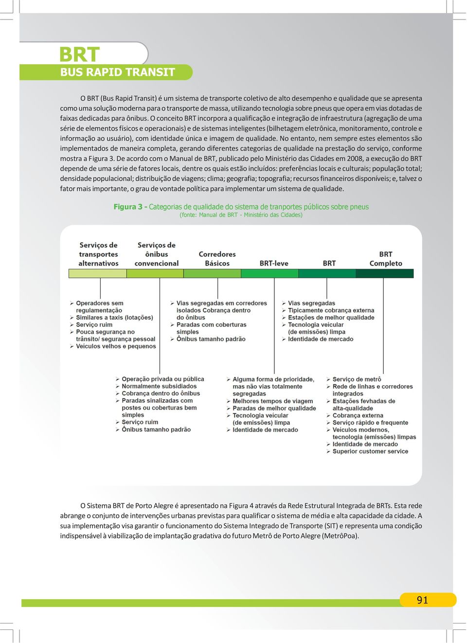 O conceito BRT incorpora a qualificação e integração de infraestrutura (agregação de uma série de elementos físicos e operacionais) e de sistemas inteligentes (bilhetagem eletrônica, monitoramento,