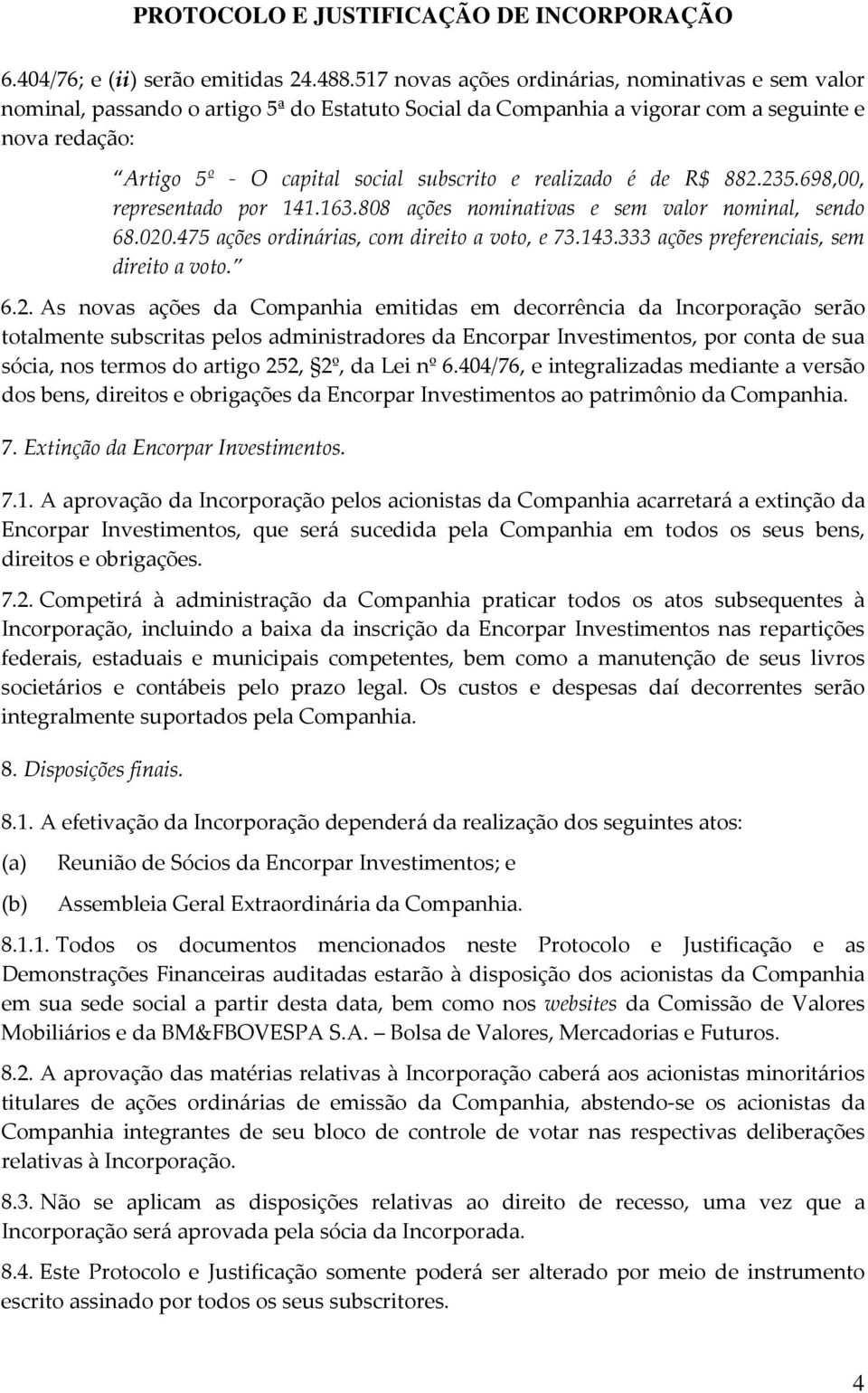 realizado é de R$ 882.235.698,00, representado por 141.163.808 ações nominativas e sem valor nominal, sendo 68.020.475 ações ordinárias, com direito a voto, e 73.143.