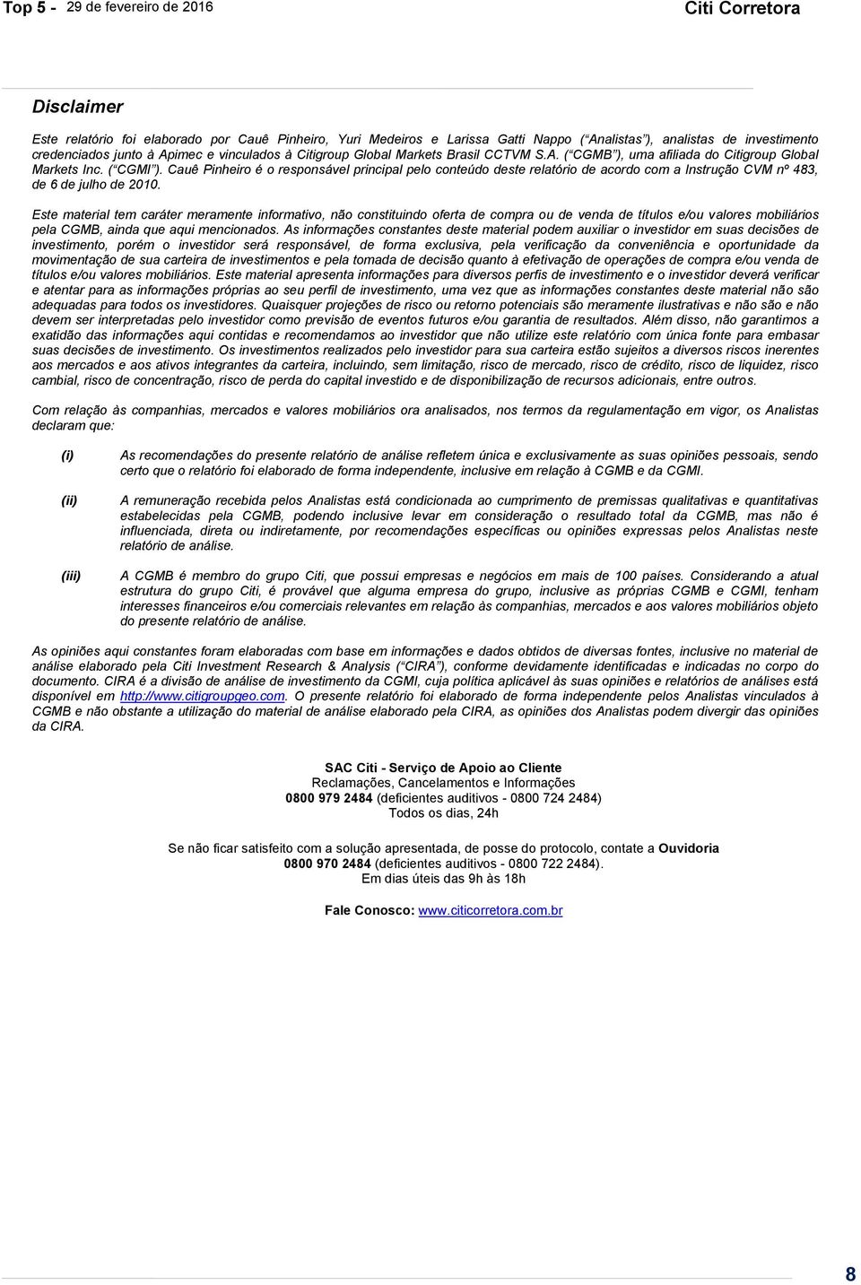 Cauê Pinheiro é o responsável principal pelo conteúdo deste relatório de acordo com a Instrução CVM nº 483, de 6 de julho de 2010.
