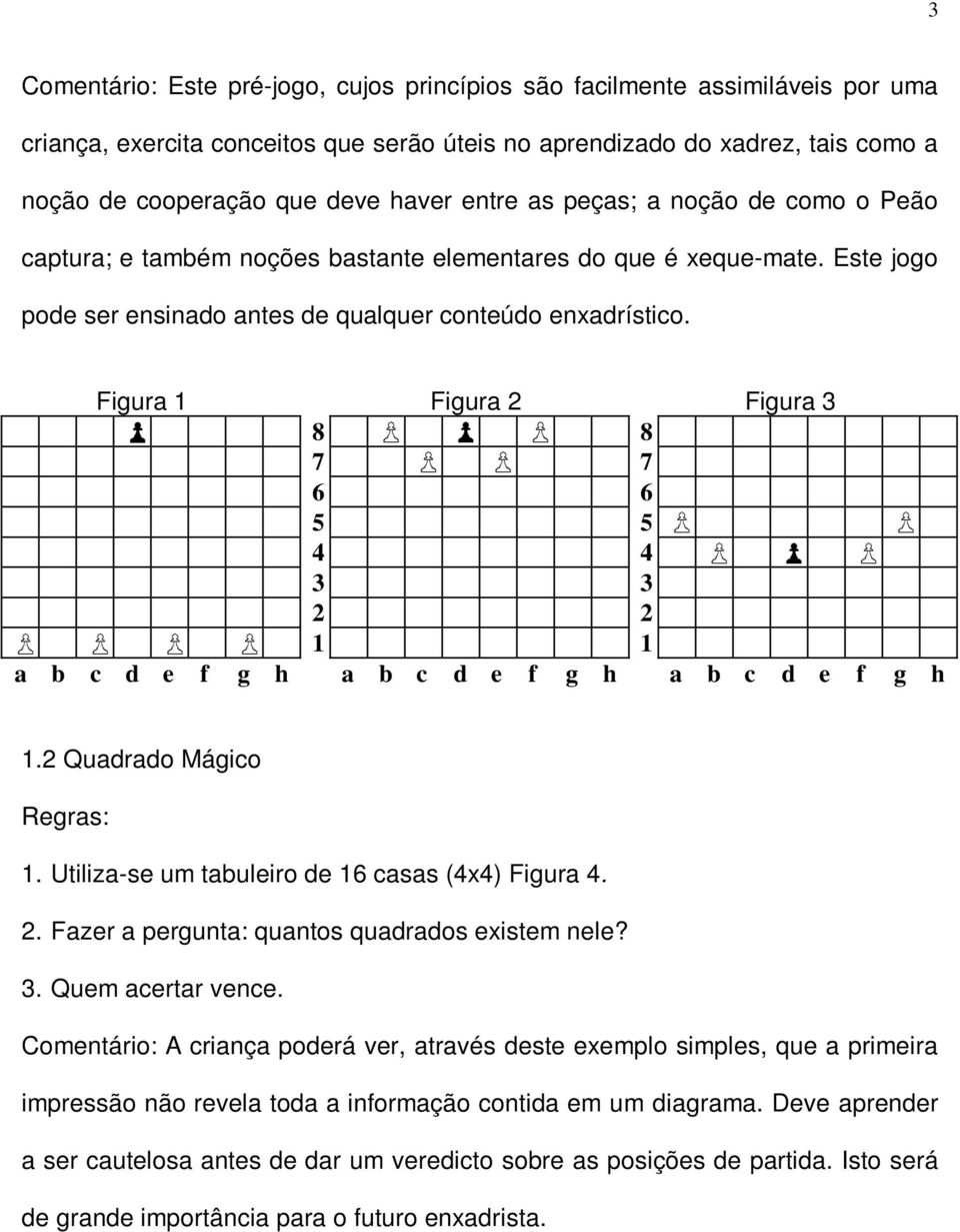 Figura 1 Figura Figura 8 8 7 7 6 6 5 5 4 4 1 1 a b c d e f g h a b c d e f g h a b c d e f g h 1. Quadrado Mágico 1. Utiliza-se um tabuleiro de 16 casas (4x4) Figura 4.