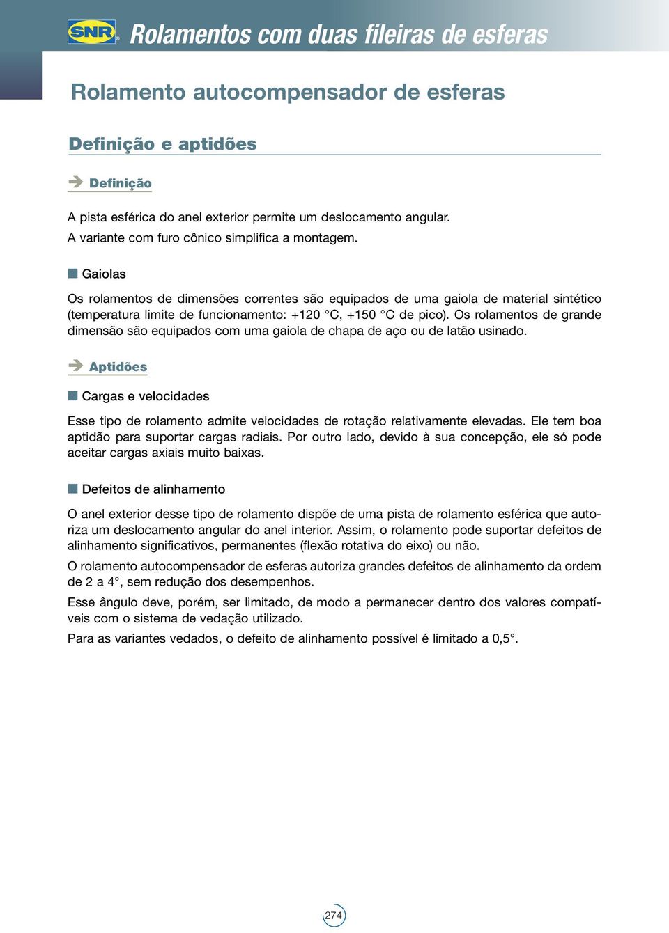 Gaiolas Os rolamentos de dimensões correntes são equipados de uma gaiola de material sintético (temperatura limite de funcionamento: +120 C, +150 C de pico).