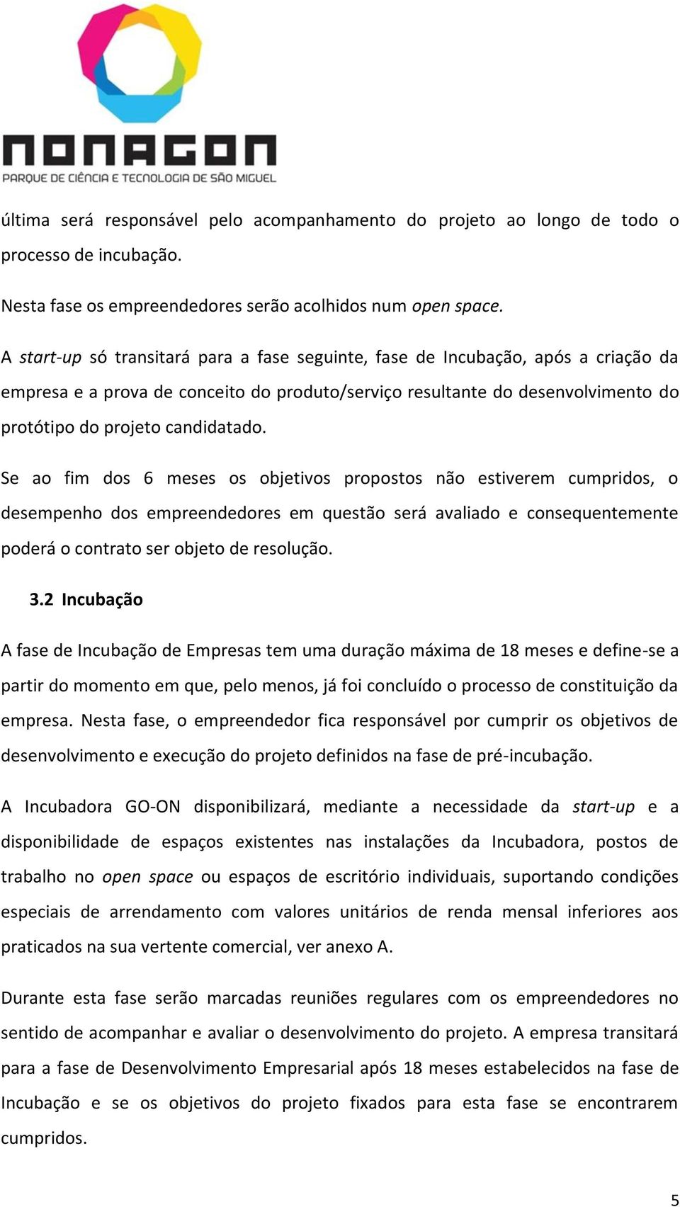 Se ao fim dos 6 meses os objetivos propostos não estiverem cumpridos, o desempenho dos empreendedores em questão será avaliado e consequentemente poderá o contrato ser objeto de resolução. 3.