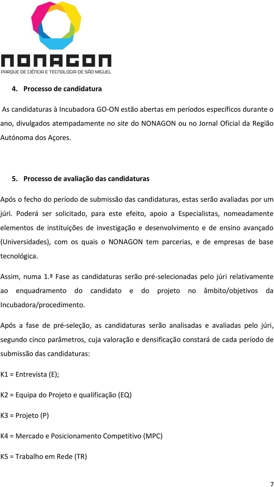 Poderá ser solicitado, para este efeito, apoio a Especialistas, nomeadamente elementos de instituições de investigação e desenvolvimento e de ensino avançado (Universidades), com os quais o NONAGON