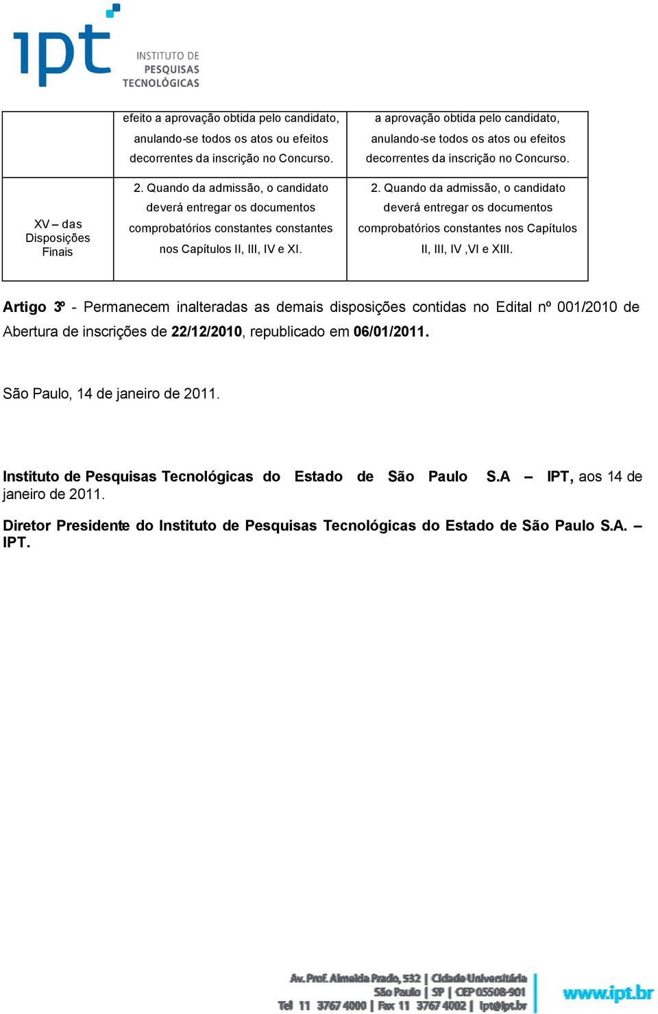 a aprovação obtida pelo candidato, anulando-se todos os atos ou efeitos decorrentes da inscrição no Concurso. 2.