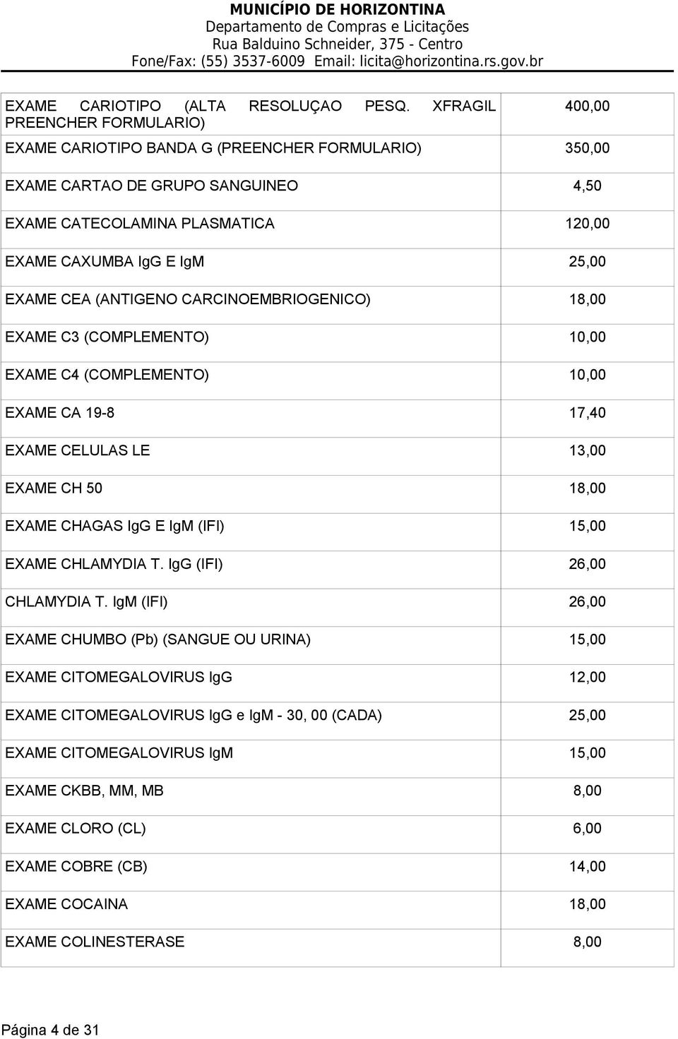 EXAME CEA (ANTIGENO CARCINOEMBRIOGENICO) 18,00 EXAME C3 (COMPLEMENTO) 10,00 EXAME C4 (COMPLEMENTO) 10,00 EXAME CA 19-8 17,40 EXAME CELULAS LE 13,00 EXAME CH 50 18,00 EXAME CHAGAS IgG E IgM (IFI)