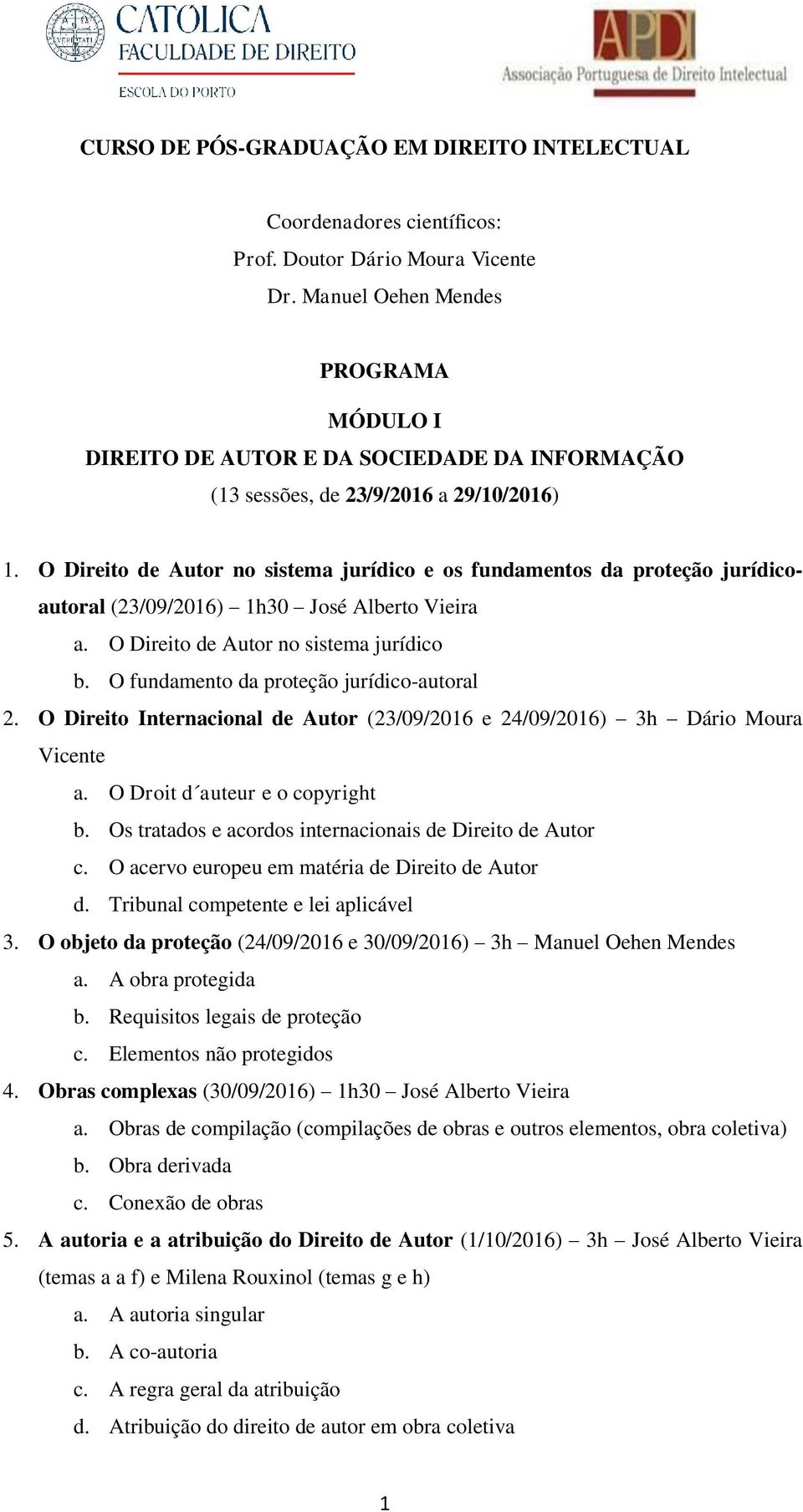 O Direito de Autor no sistema jurídico e os fundamentos da proteção jurídicoautoral (23/09/2016) 1h30 José Alberto Vieira a. O Direito de Autor no sistema jurídico b.