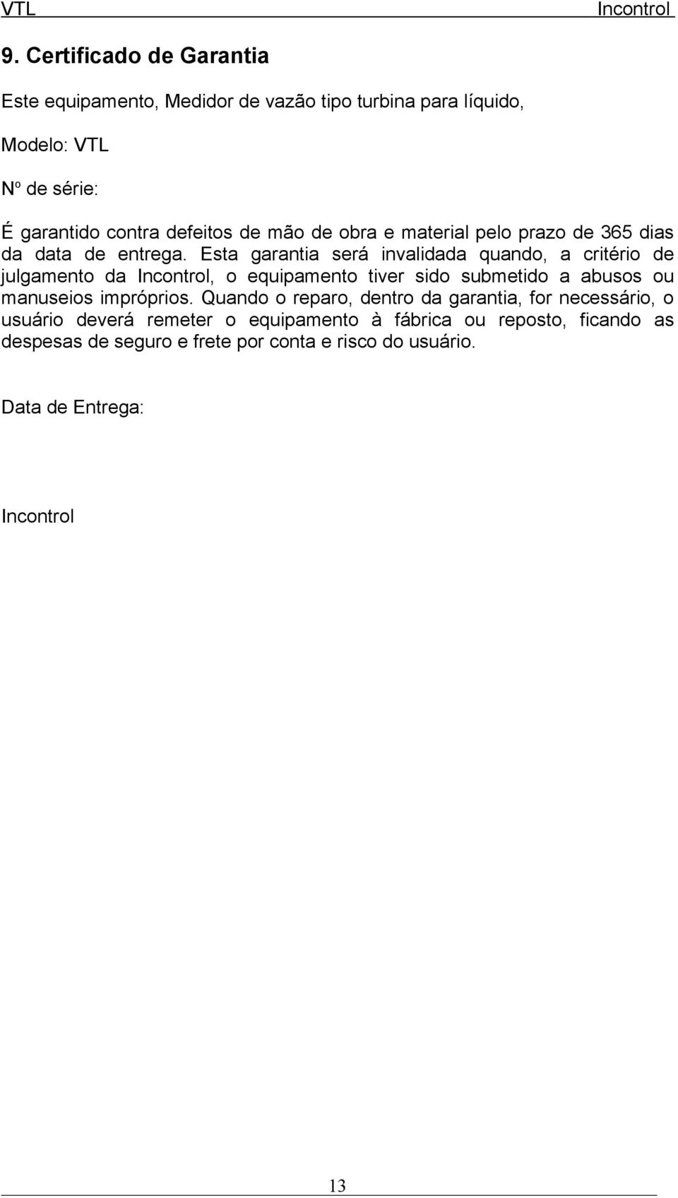 Esta garantia será invalidada quando, a critério de julgamento da, o equipamento tiver sido submetido a abusos ou manuseios impróprios.