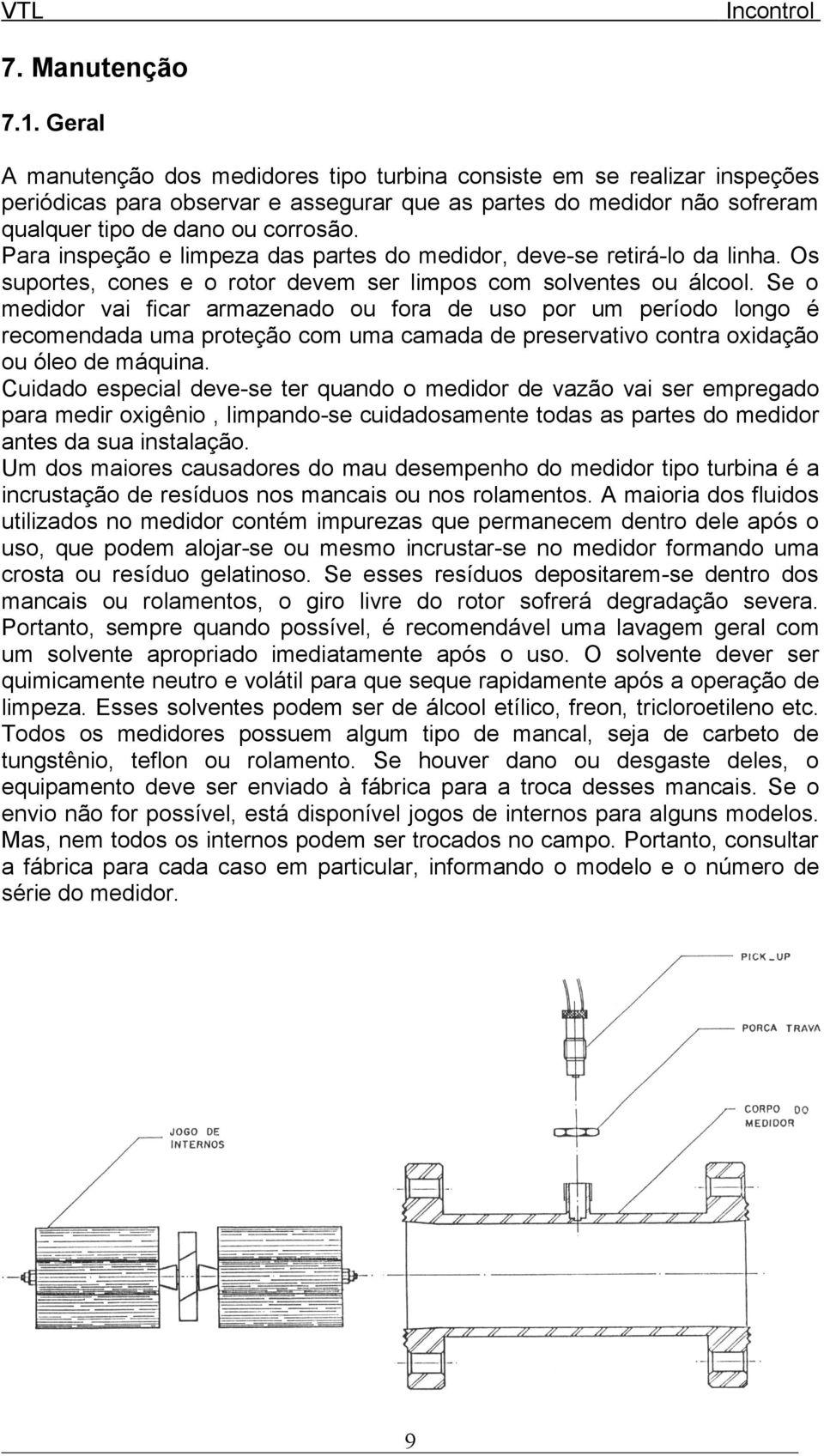 Para inspeção e limpeza das partes do medidor, deve-se retirá-lo da linha. Os suportes, cones e o rotor devem ser limpos com solventes ou álcool.