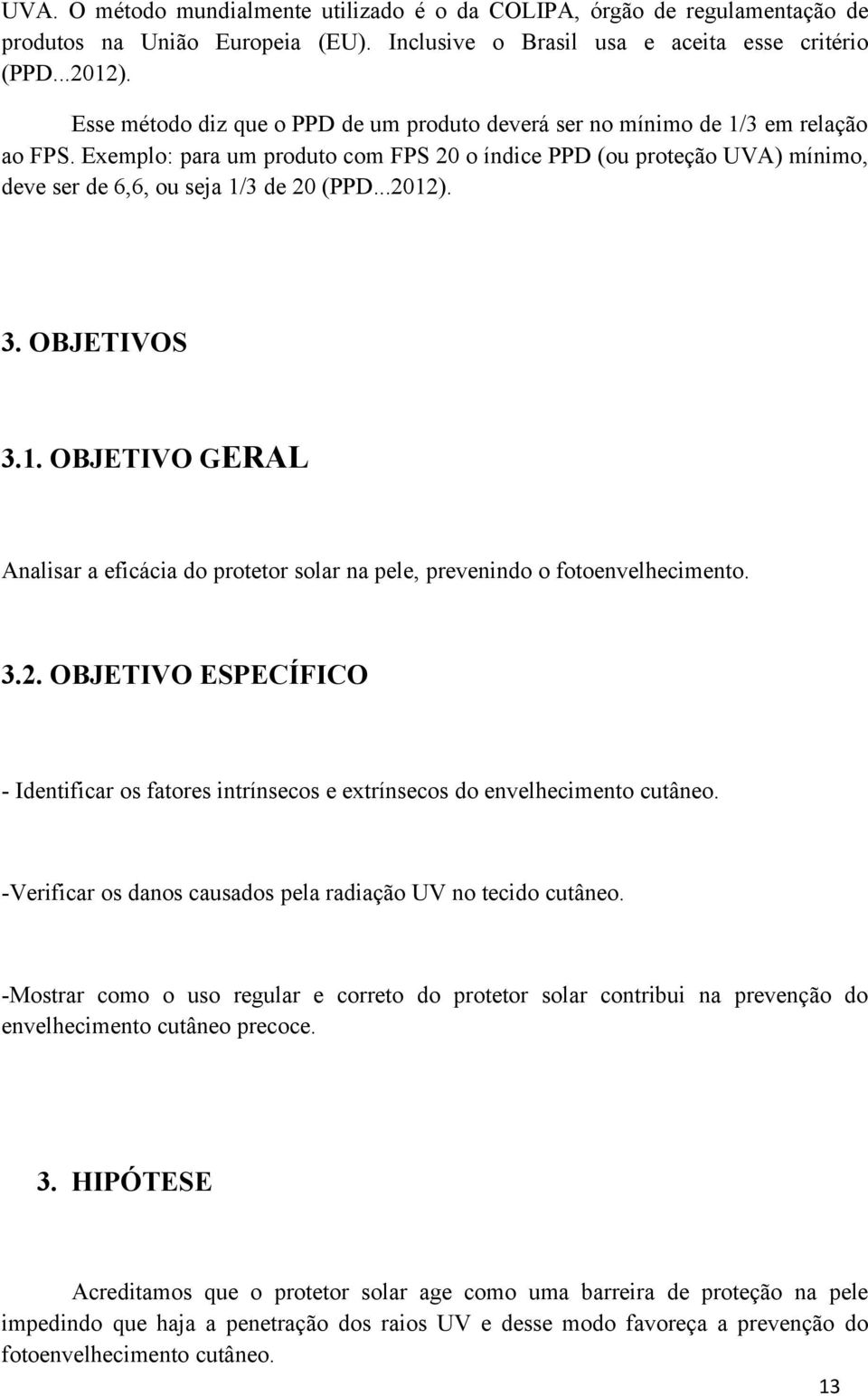 Exemplo: para um produto com FPS 20 o índice PPD (ou proteção UVA) mínimo, deve ser de 6,6, ou seja 1/3 de 20 (PPD...2012). 3. OBJETIVOS 3.1. OBJETIVO GERAL Analisar a eficácia do protetor solar na pele, prevenindo o fotoenvelhecimento.