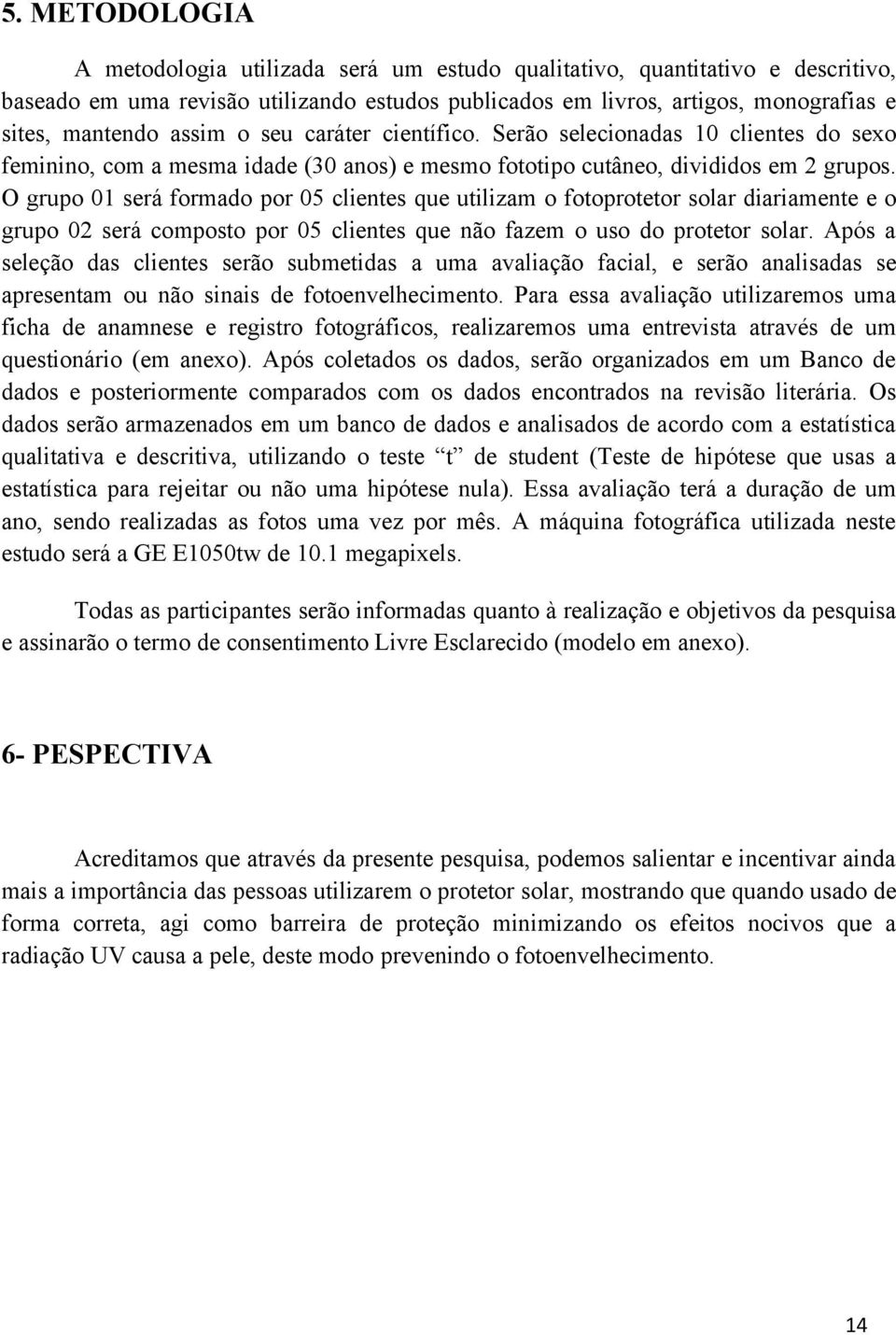 O grupo 01 será formado por 05 clientes que utilizam o fotoprotetor solar diariamente e o grupo 02 será composto por 05 clientes que não fazem o uso do protetor solar.