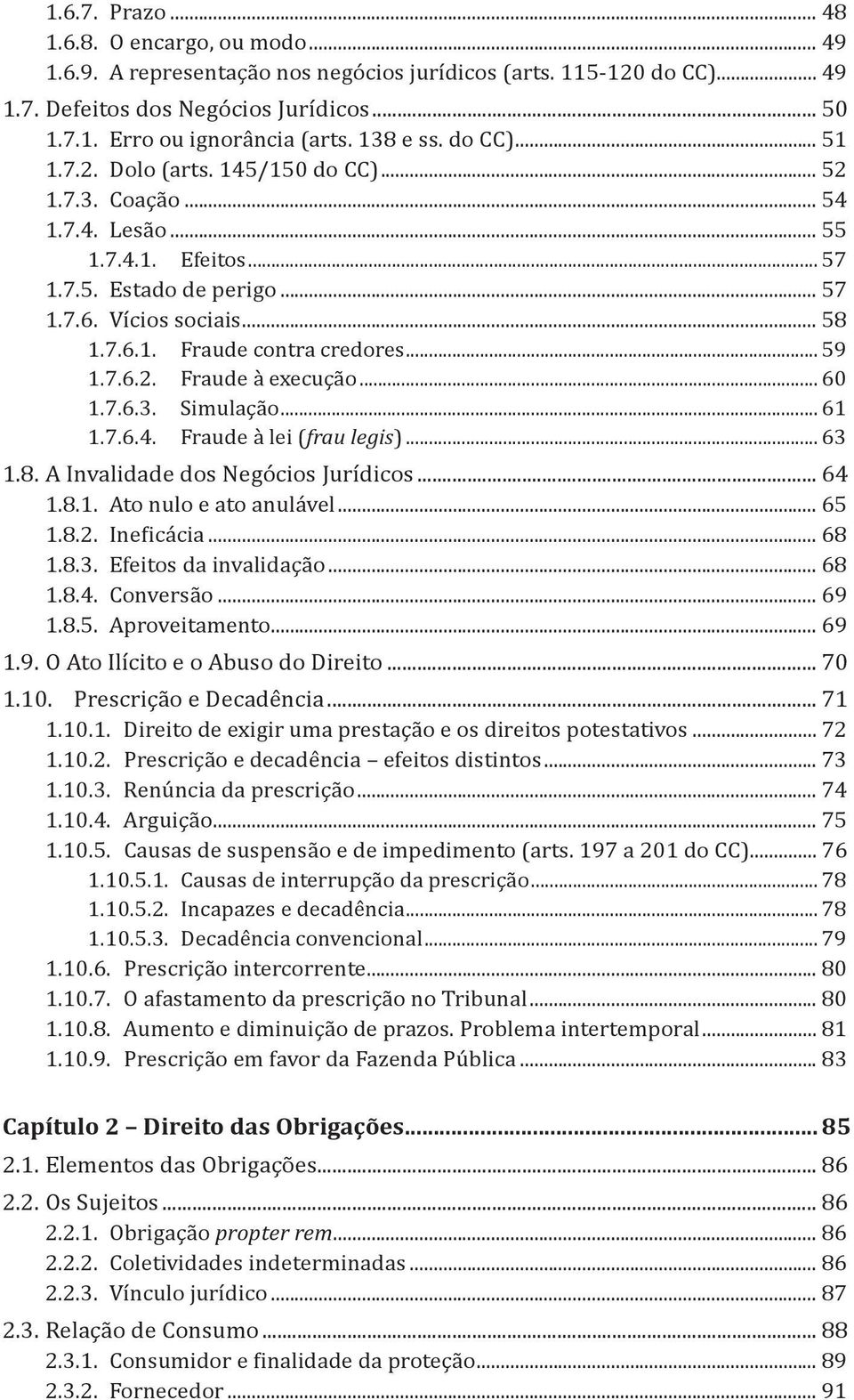 .. 59 1.7.6.2. Fraude à execução... 60 1.7.6.3. Simulação... 61 1.7.6.4. Fraude à lei (frau legis)... 63 1.8. A Invalidade dos Negócios Jurídicos... 64 1.8.1. Ato nulo e ato anulável... 65 1.8.2. Ineficácia.