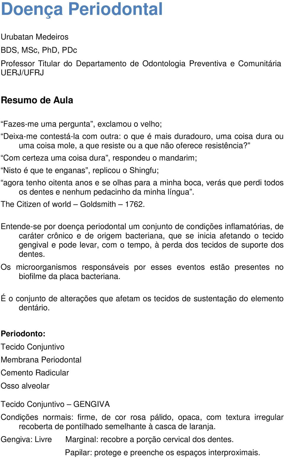 Com certeza uma coisa dura, respondeu o mandarim; Nisto é que te enganas, replicou o Shingfu; agora tenho oitenta anos e se olhas para a minha boca, verás que perdi todos os dentes e nenhum pedacinho