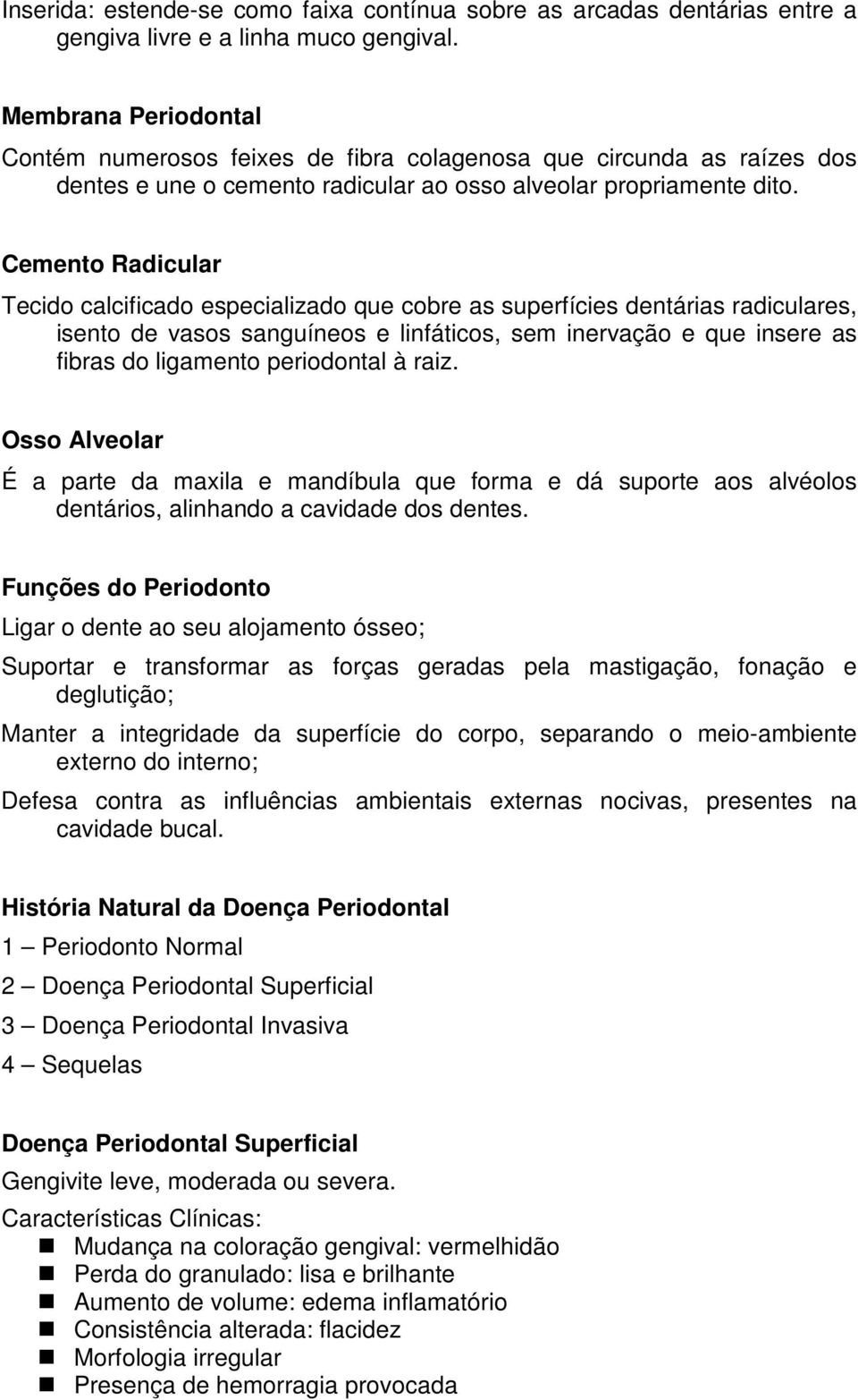 Cemento Radicular Tecido calcificado especializado que cobre as superfícies dentárias radiculares, isento de vasos sanguíneos e linfáticos, sem inervação e que insere as fibras do ligamento