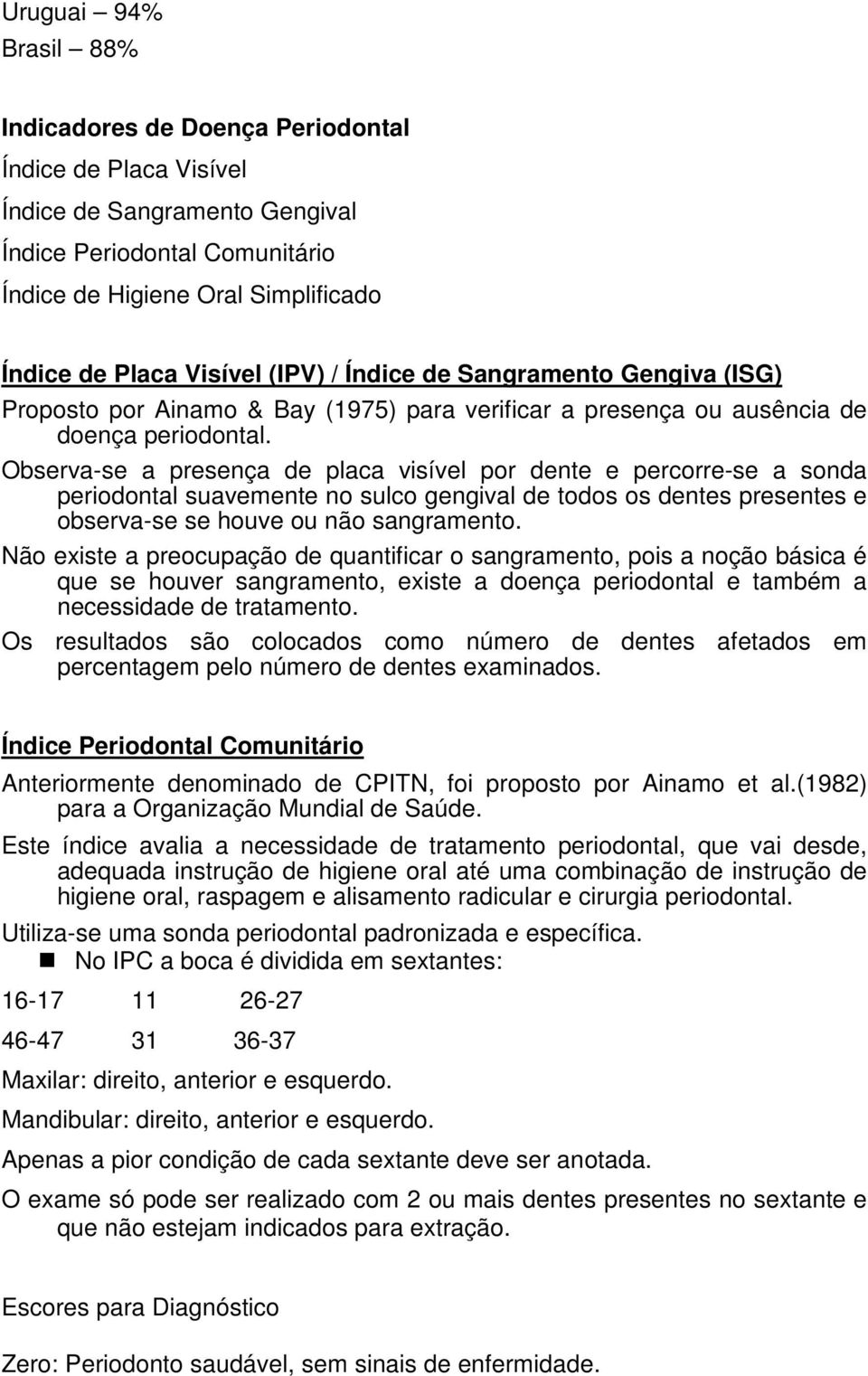 Observa-se a presença de placa visível por dente e percorre-se a sonda periodontal suavemente no sulco gengival de todos os dentes presentes e observa-se se houve ou não sangramento.