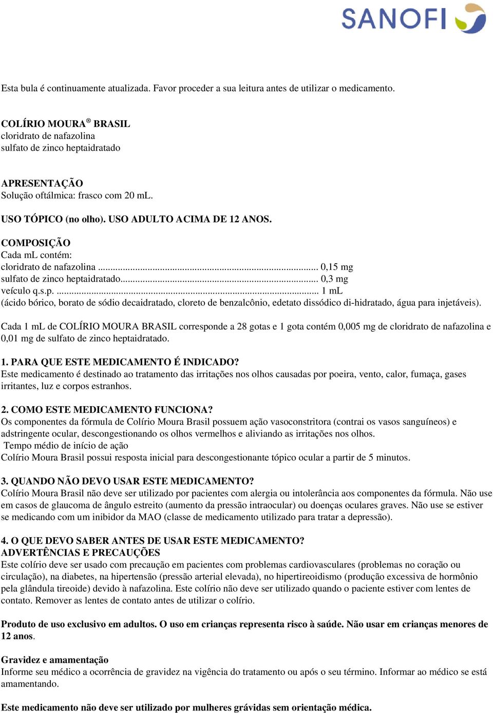 COMPOSIÇÃO Cada ml contém: cloridrato de nafazolina... 0,15 mg sulfato de zinco hept