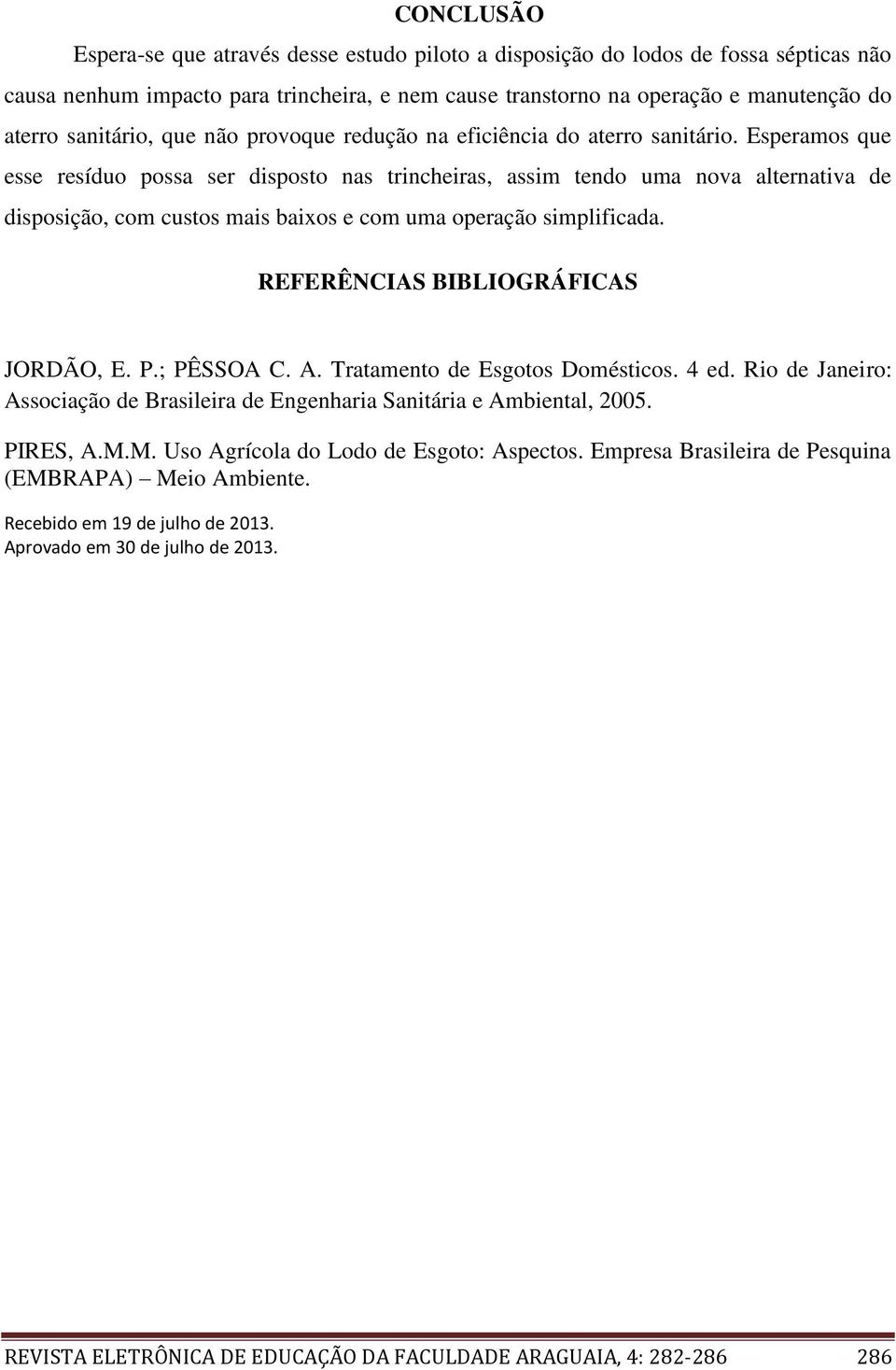 Esperamos que esse resíduo possa ser disposto nas trincheiras, assim tendo uma nova alternativa de disposição, com custos mais baixos e com uma operação simplificada.