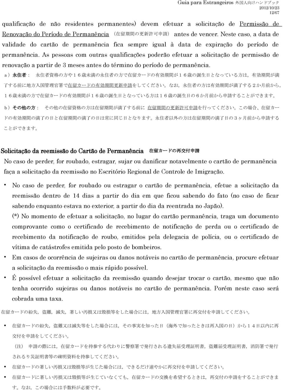 As pessoas com outras qualificações poderão efetuar a solicitação de permissão de renovação a partir de 3 meses antes do término do período de permanência.