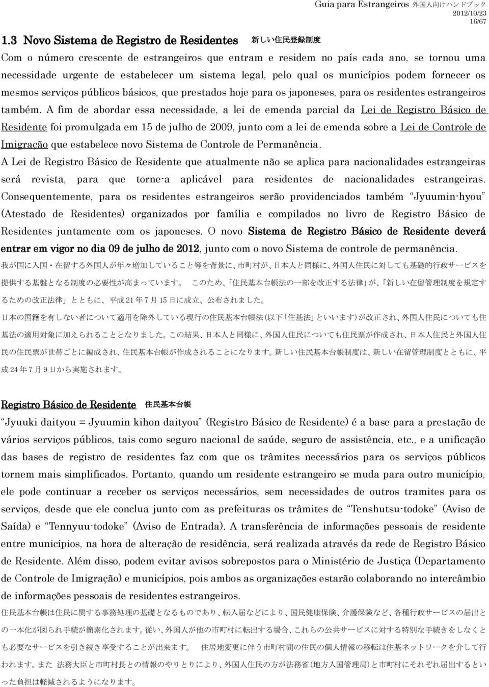 A fim de abordar essa necessidade, a lei de emenda parcial da Lei de Registro Básico de Residente foi promulgada em 15 de julho de 2009, junto com a lei de emenda sobre a Lei de Controle de Imigração