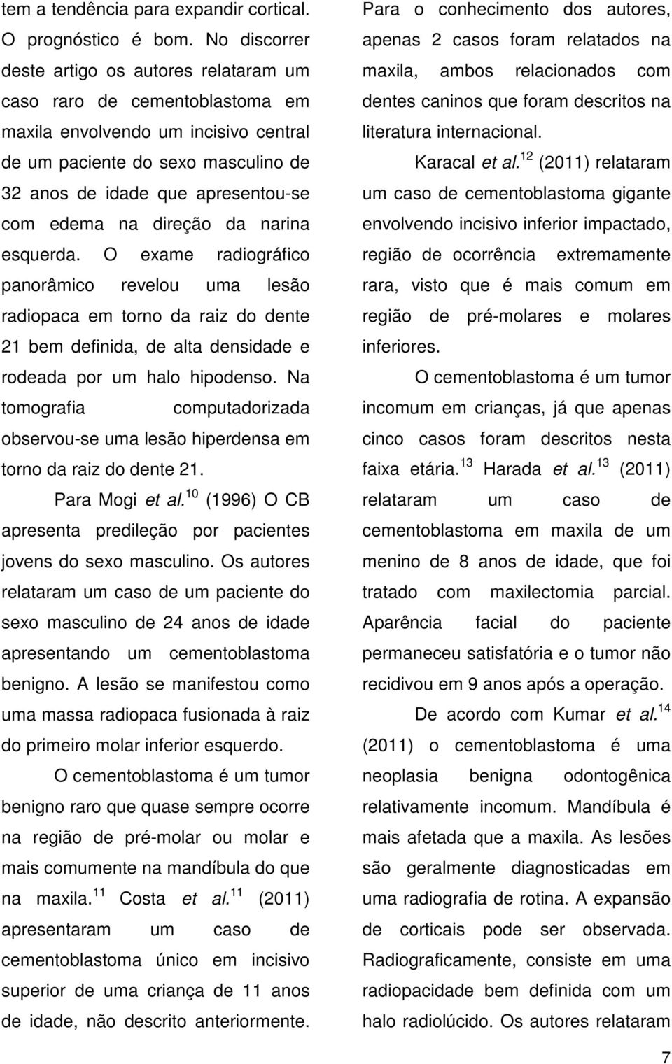 edema na direção da narina esquerda. O exame radiográfico panorâmico revelou uma lesão radiopaca em torno da raiz do dente 21 bem definida, de alta densidade e rodeada por um halo hipodenso.