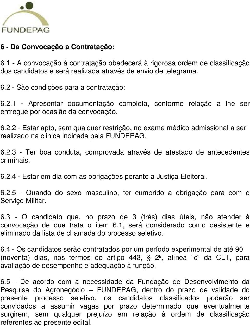 6.2.3 - Ter boa conduta, comprovada através de atestado de antecedentes criminais. 6.2.4 - Estar em dia com as obrigações perante a Justiça Eleitoral. 6.2.5 - Quando do sexo masculino, ter cumprido a obrigação para com o Serviço Militar.