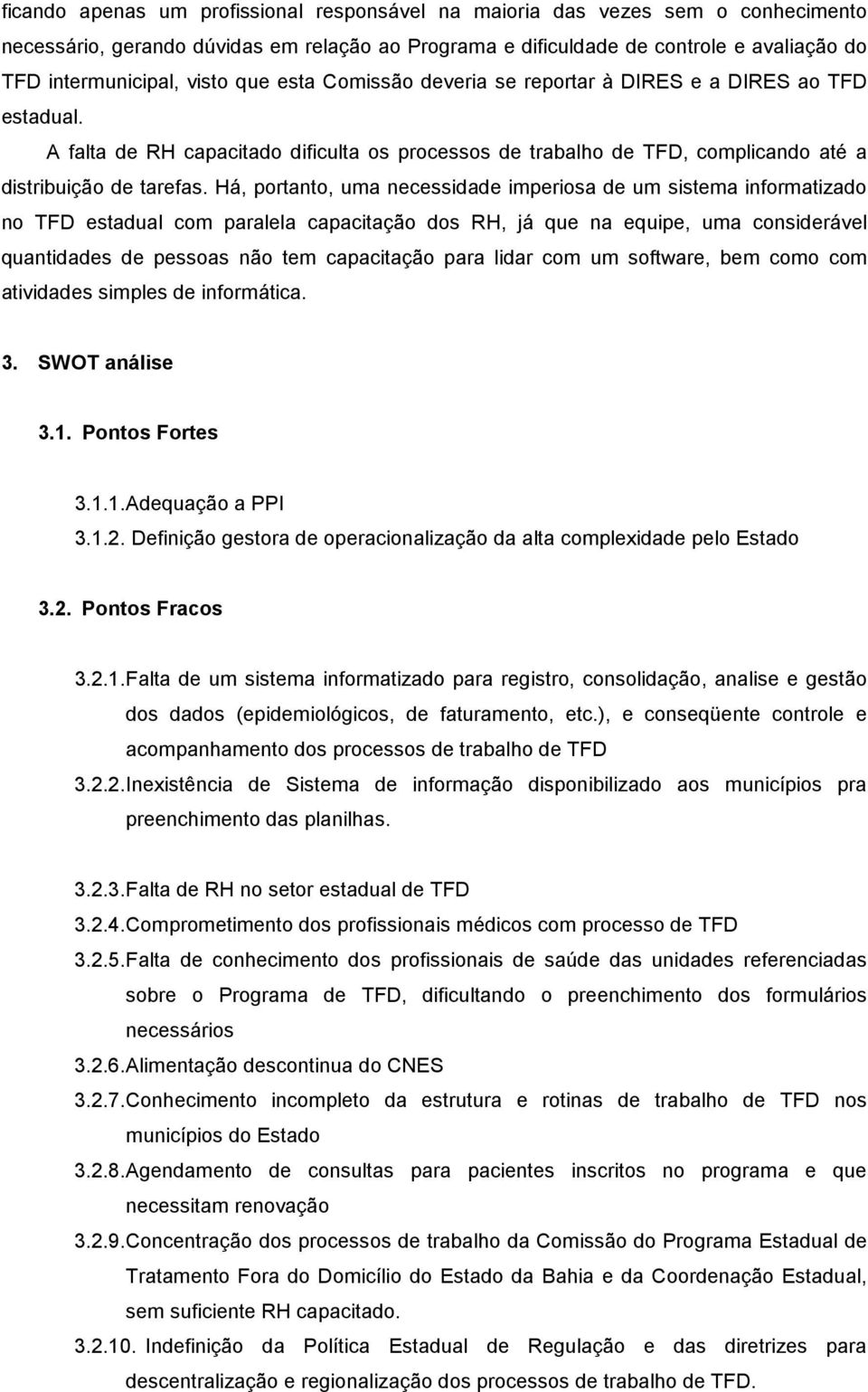 Há, portanto, uma necessidade imperiosa de um sistema informatizado no TFD estadual com paralela capacitação dos RH, já que na equipe, uma considerável quantidades de pessoas não tem capacitação para