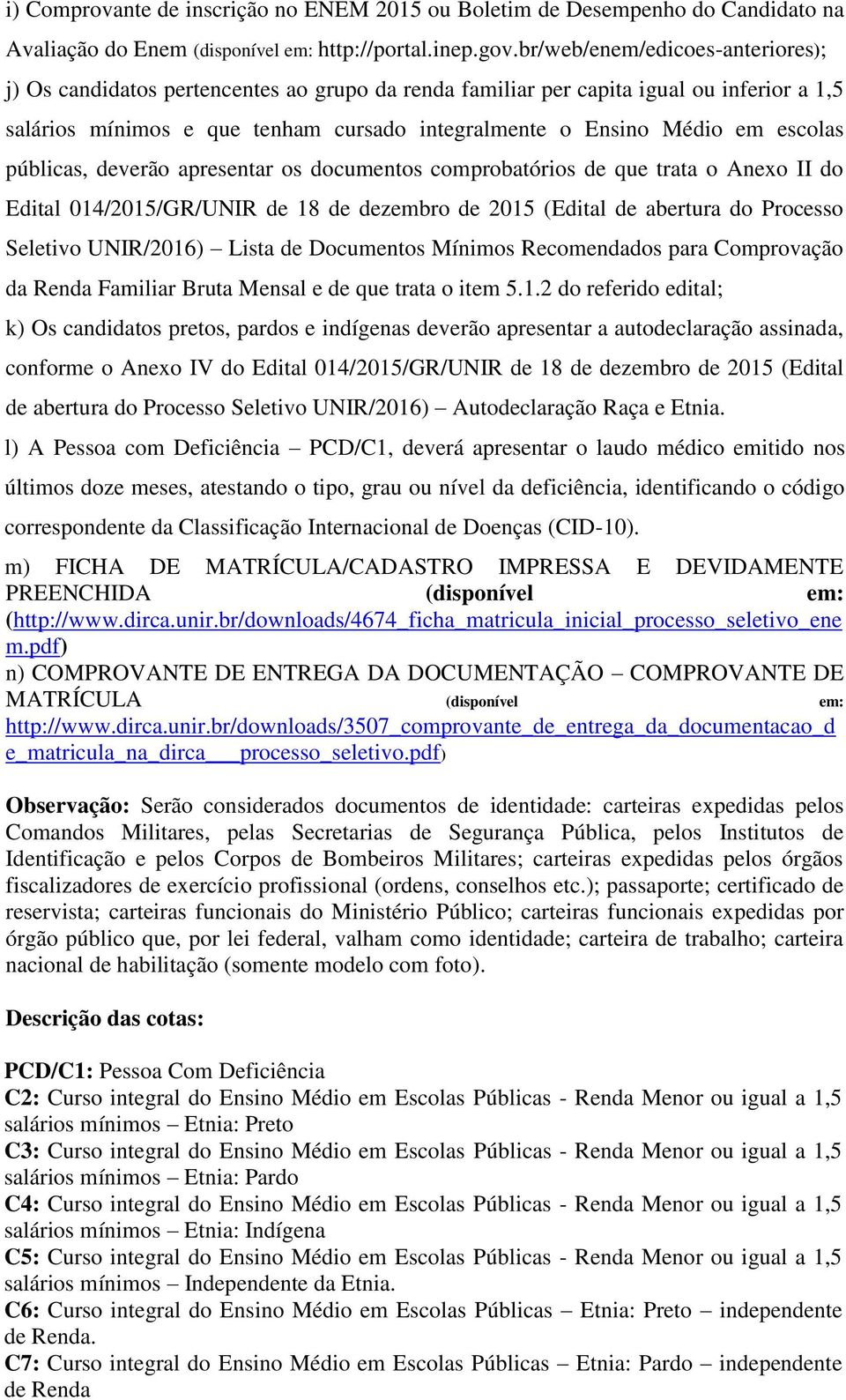 escolas públicas, deverão apresentar os documentos comprobatórios de que trata o Anexo II do Edital 014/2015/GR/UNIR de 18 de dezembro de 2015 (Edital de abertura do Processo Seletivo UNIR/2016)