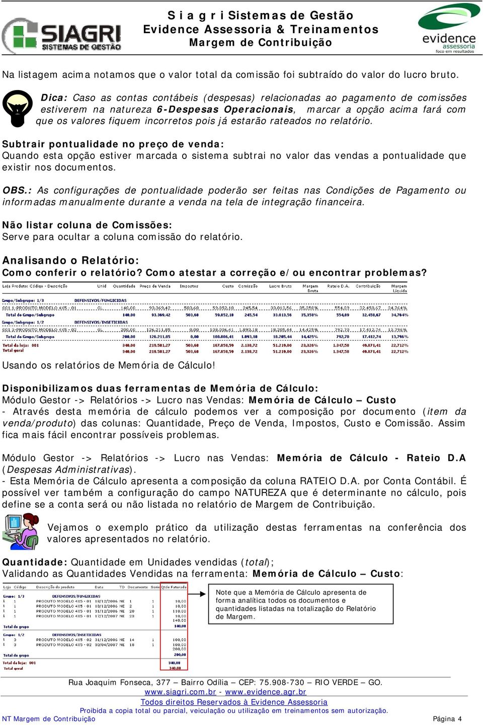 estarão rateados no relatório. Subtrair pontualidade no preço de venda: Quando esta opção estiver marcada o sistema subtrai no valor das vendas a pontualidade que existir nos documentos. OBS.