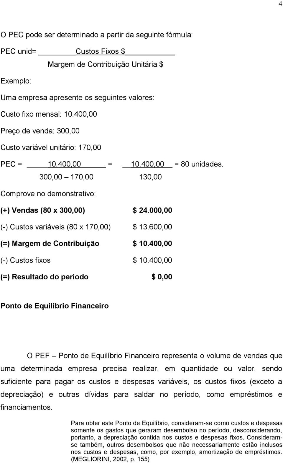 000,00 (-) Custos variáveis (80 x 170,00) $ 13.600,00 (=) Margem de Contribuição $ 10.400,00 (-) Custos fixos $ 10.