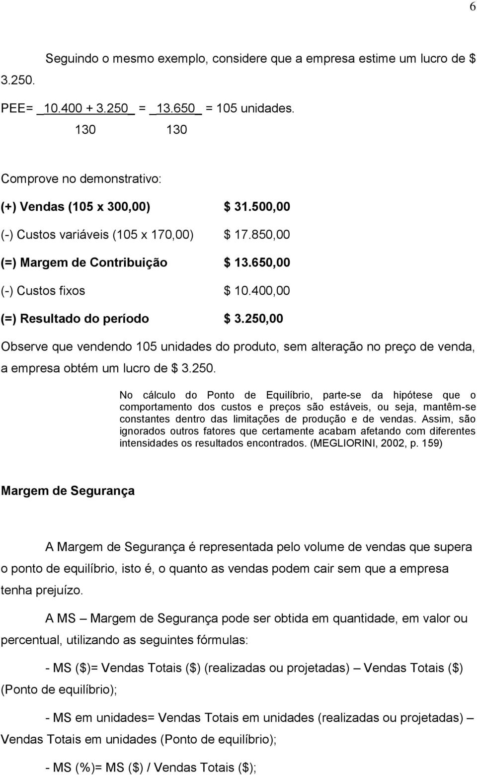 250,00 Observe que vendendo 105 unidades do produto, sem alteração no preço de venda, a empresa obtém um lucro de $ 3.250. No cálculo do Ponto de Equilíbrio, parte-se da hipótese que o comportamento dos custos e preços são estáveis, ou seja, mantêm-se constantes dentro das limitações de produção e de vendas.