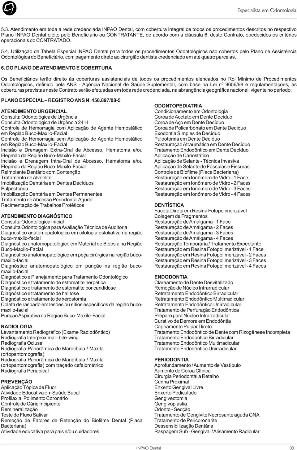 Utilização da Tabela Especial para todos os procedimentos Odontológicos não cobertos pelo Plano de Assistência Odontológica do Beneficiário, com pagamento direto ao cirurgião dentista credenciado em