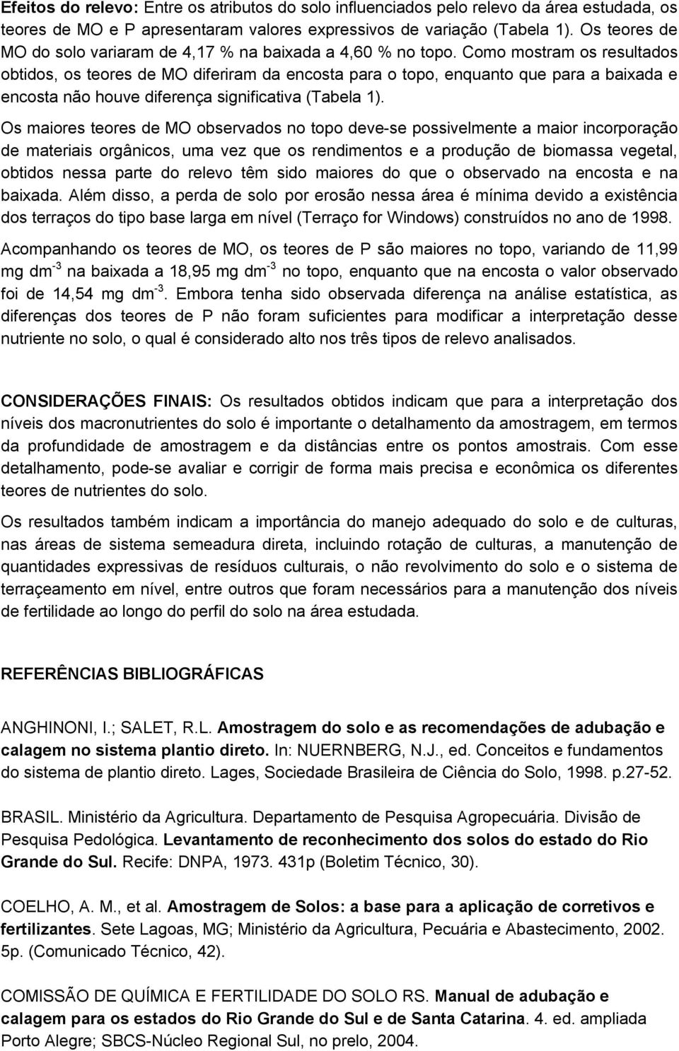 Como mostram os resultados obtidos, os teores de MO diferiram da encosta para o topo, enquanto que para a baixada e encosta não houve diferença significativa (Tabela 1).