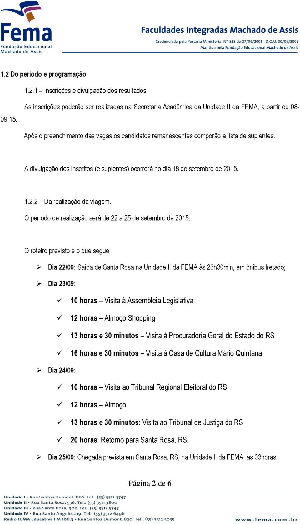 A divulgação dos inscritos (e suplentes) ocorrerá no dia 18 de setembro de 2015. 1.2.2 Da realização da viagem. O período de realização será de 22 a 25 de setembro de 2015.