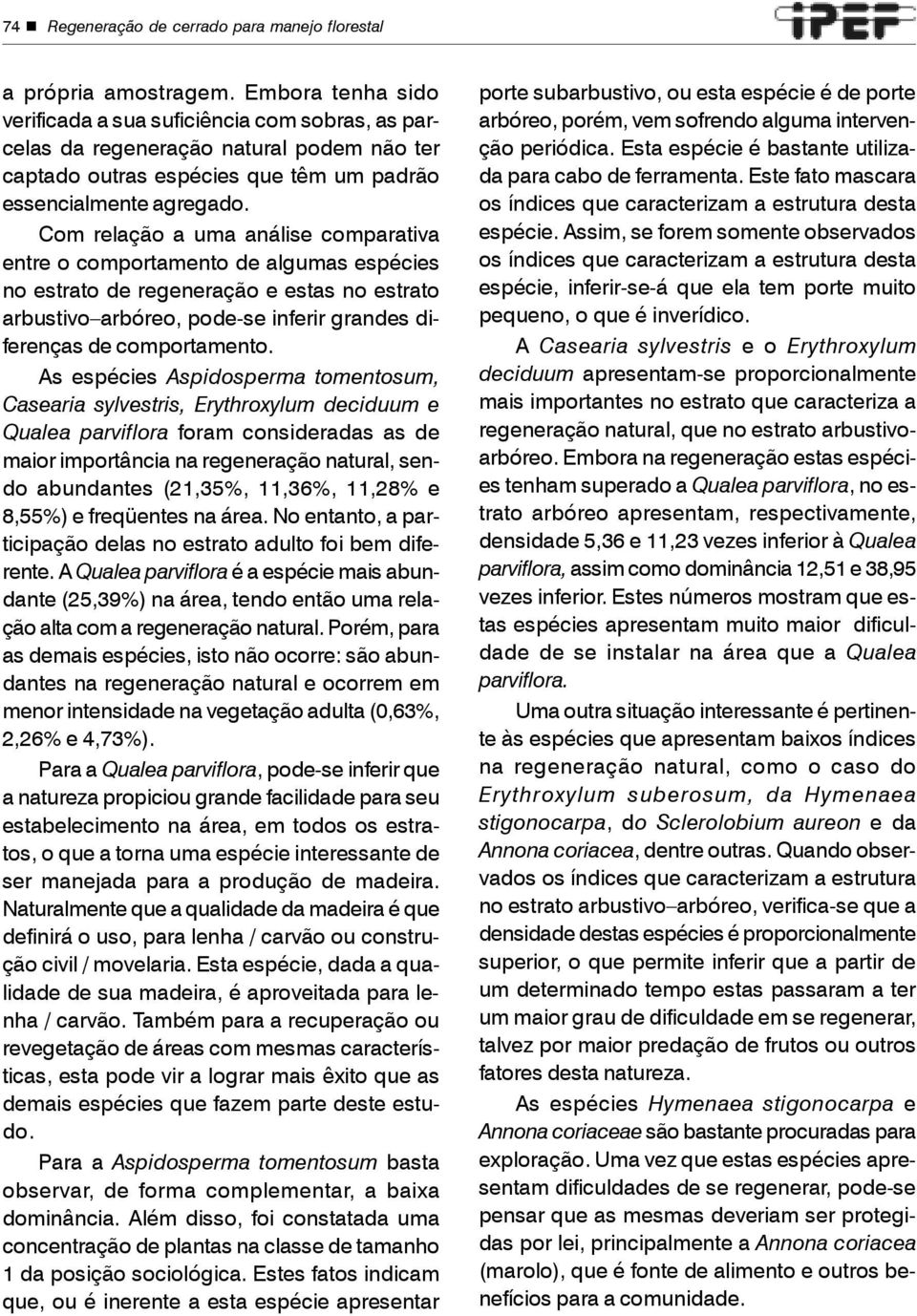 Com relação a uma análise comparativa entre o comportamento de algumas espécies no estrato de regeneração e estas no estrato arbustivo arbóreo, pode-se inferir grandes diferenças de comportamento.