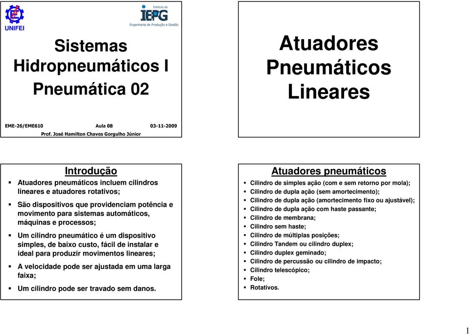 automáticos, máquinas e processos; Um cilindro pneumático é um dispositivo simples, de baixo custo, fácil de instalar e ideal para produzir movimentos lineares; A velocidade pode ser ajustada em uma