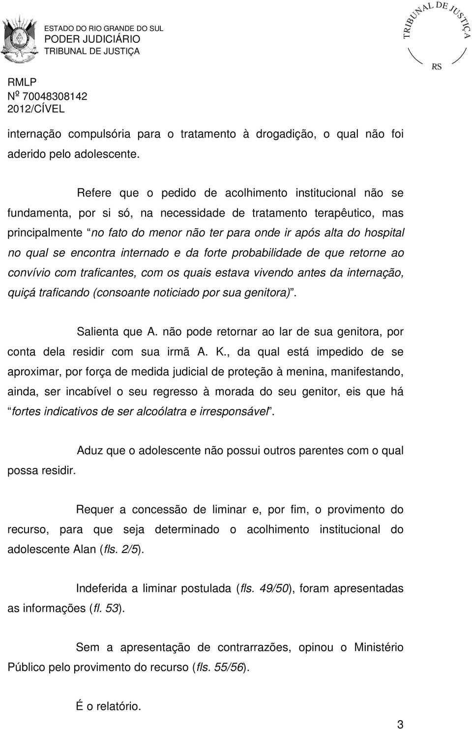 no qual se encontra internado e da forte probabilidade de que retorne ao convívio com traficantes, com os quais estava vivendo antes da internação, quiçá traficando (consoante noticiado por sua