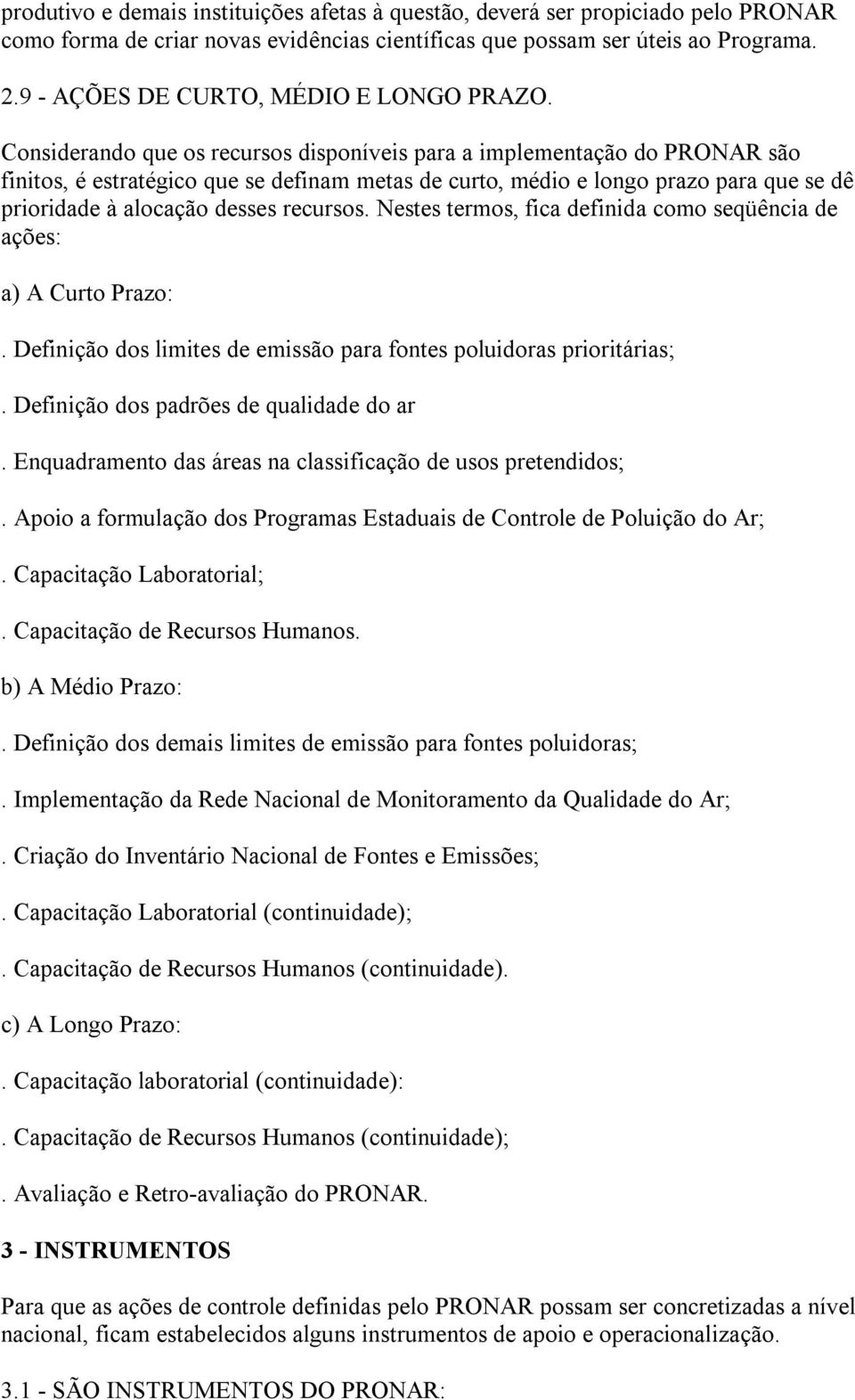 Considerando que os recursos disponíveis para a implementação do PRONAR são finitos, é estratégico que se definam metas de curto, médio e longo prazo para que se dê prioridade à alocação desses