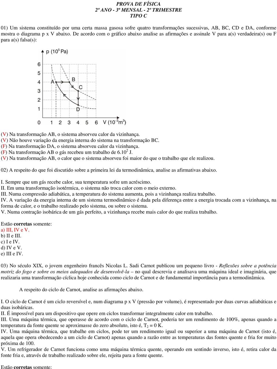 (V) Não houve variação da energia interna do sistema na transformação BC. (F) Na transformação DA, o sistema absorveu calor da vizinhança. (F) Na transformação AB o gás recebeu um trabalho de 6.0 J.