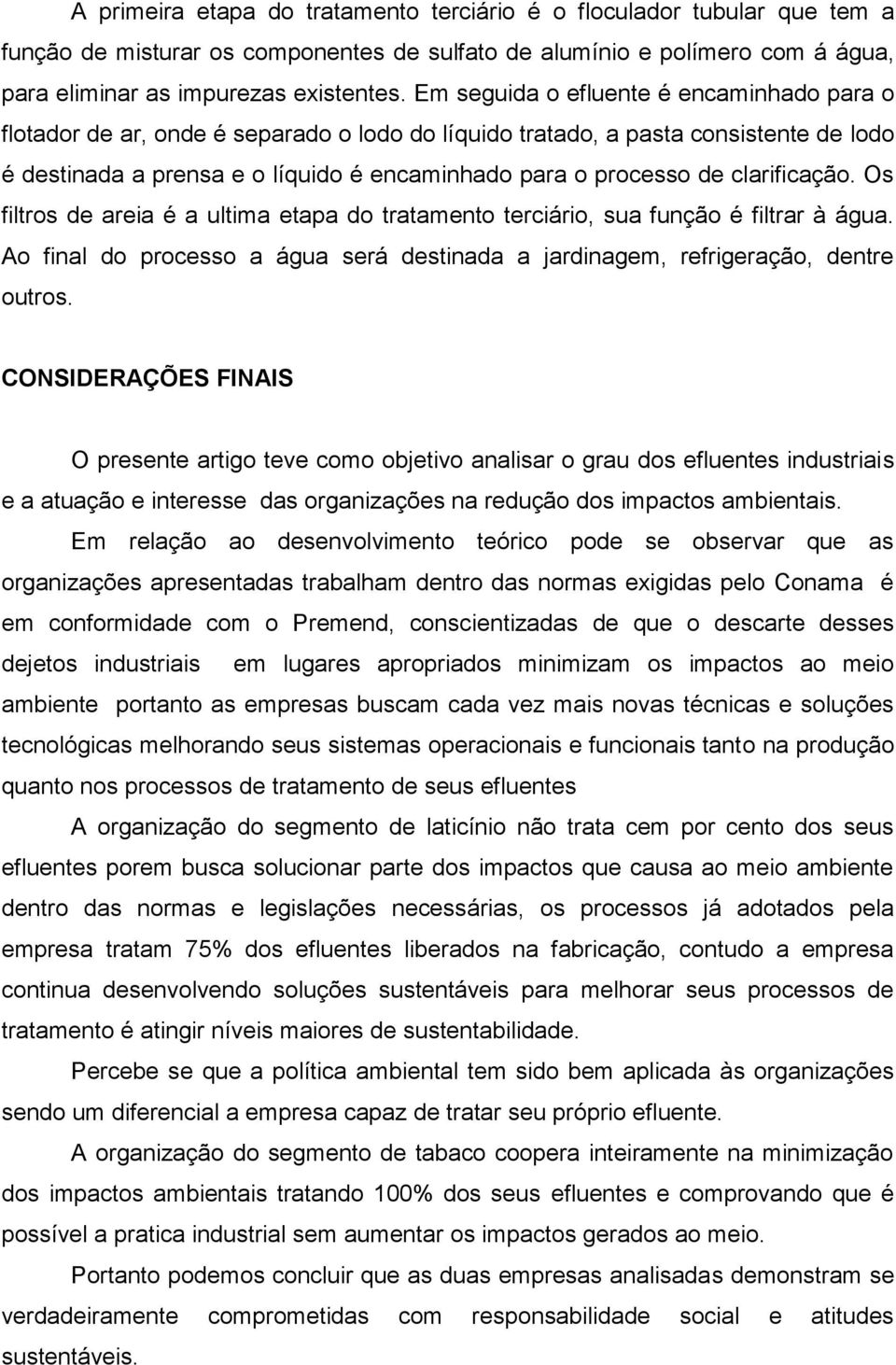 clarificação. Os filtros de areia é a ultima etapa do tratamento terciário, sua função é filtrar à água. Ao final do processo a água será destinada a jardinagem, refrigeração, dentre outros.