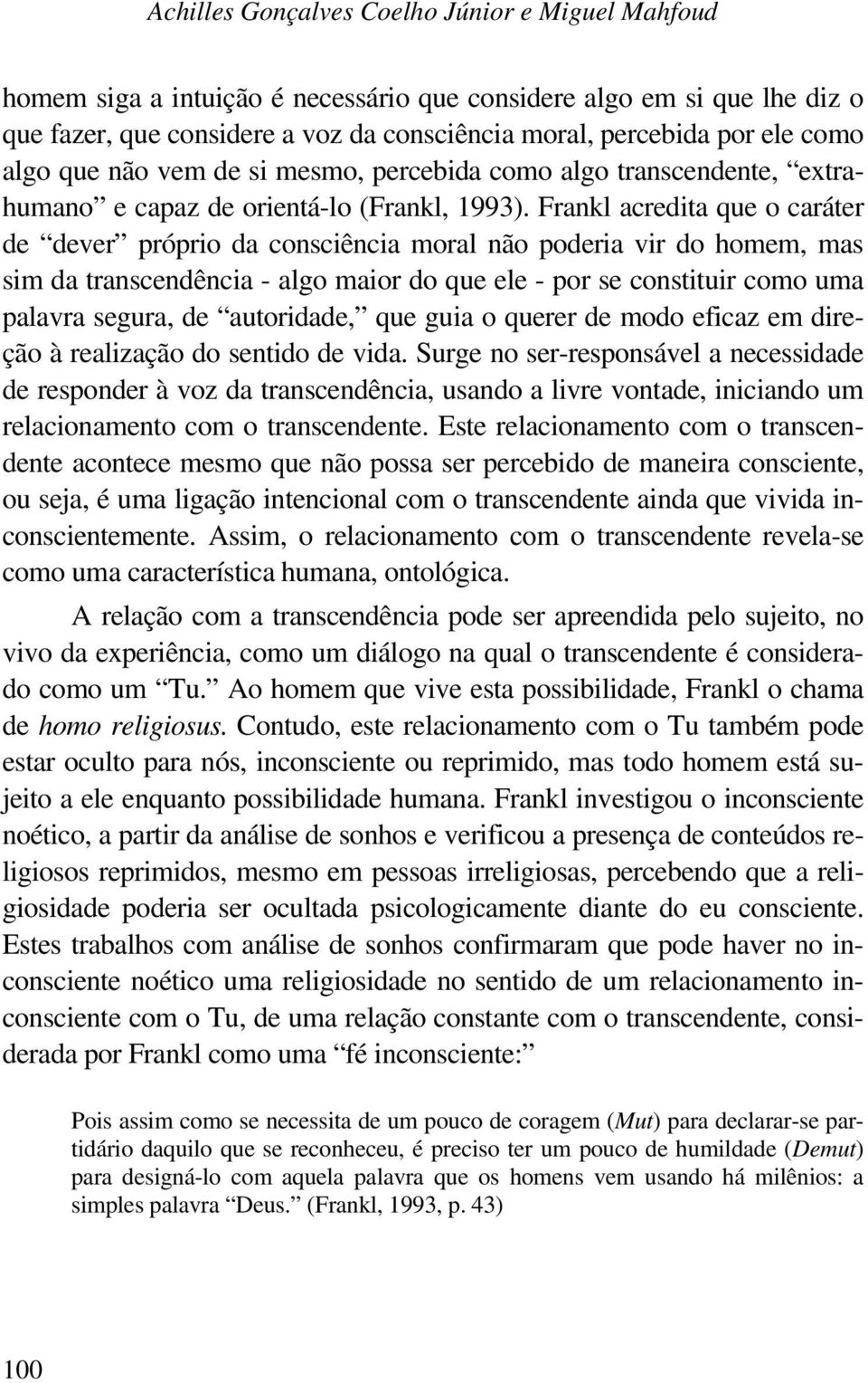 Frankl acredita que o caráter de dever próprio da consciência moral não poderia vir do homem, mas sim da transcendência - algo maior do que ele - por se constituir como uma palavra segura, de