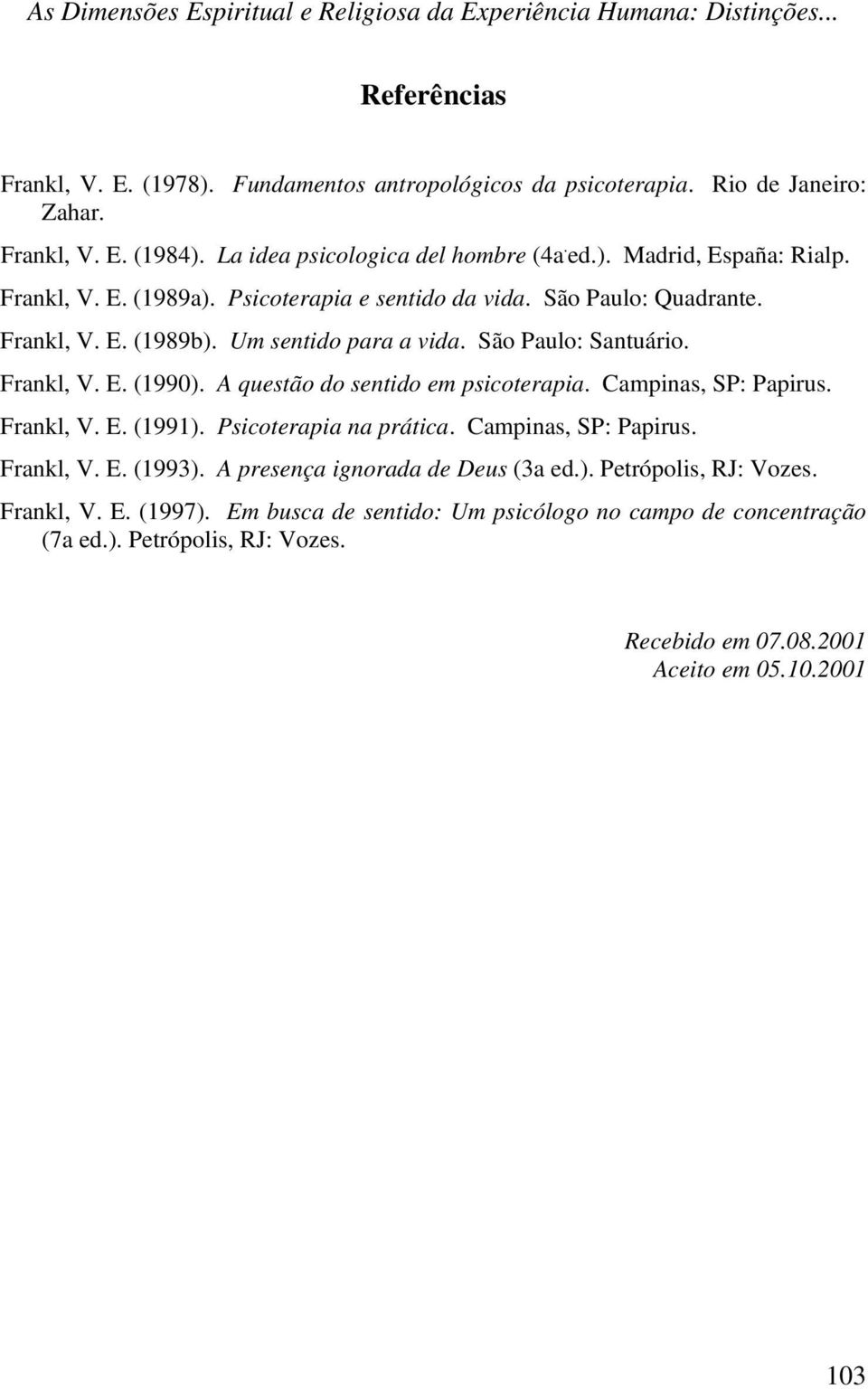 São Paulo: Santuário. Frankl, V. E. (1990). A questão do sentido em psicoterapia. Campinas, SP: Papirus. Frankl, V. E. (1991). Psicoterapia na prática. Campinas, SP: Papirus. Frankl, V. E. (1993).
