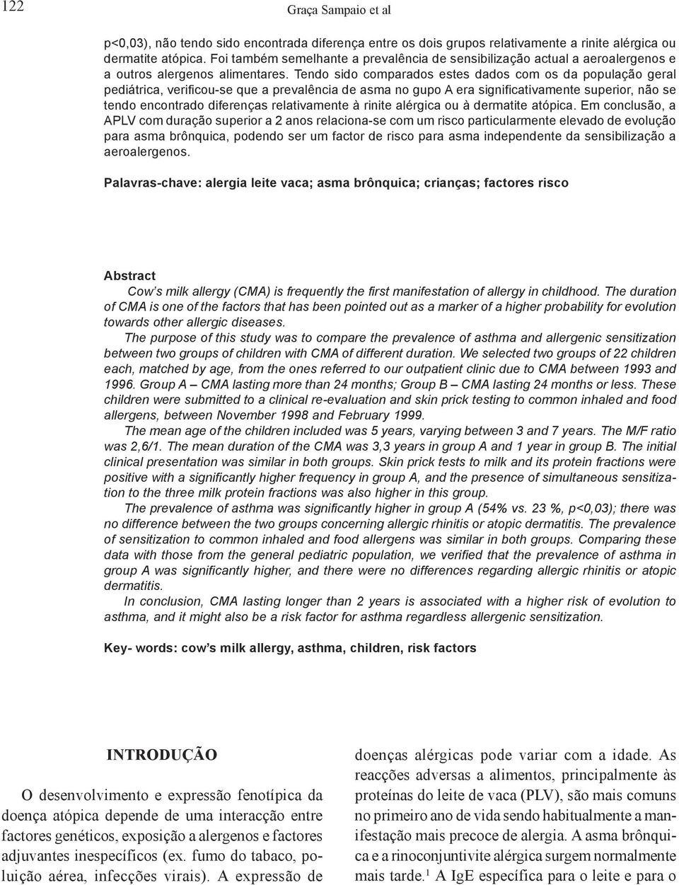 Tendo sido comparados estes dados com os da população geral pediátrica, verificou-se que a prevalência de asma no gupo A era significativamente superior, não se tendo encontrado diferenças