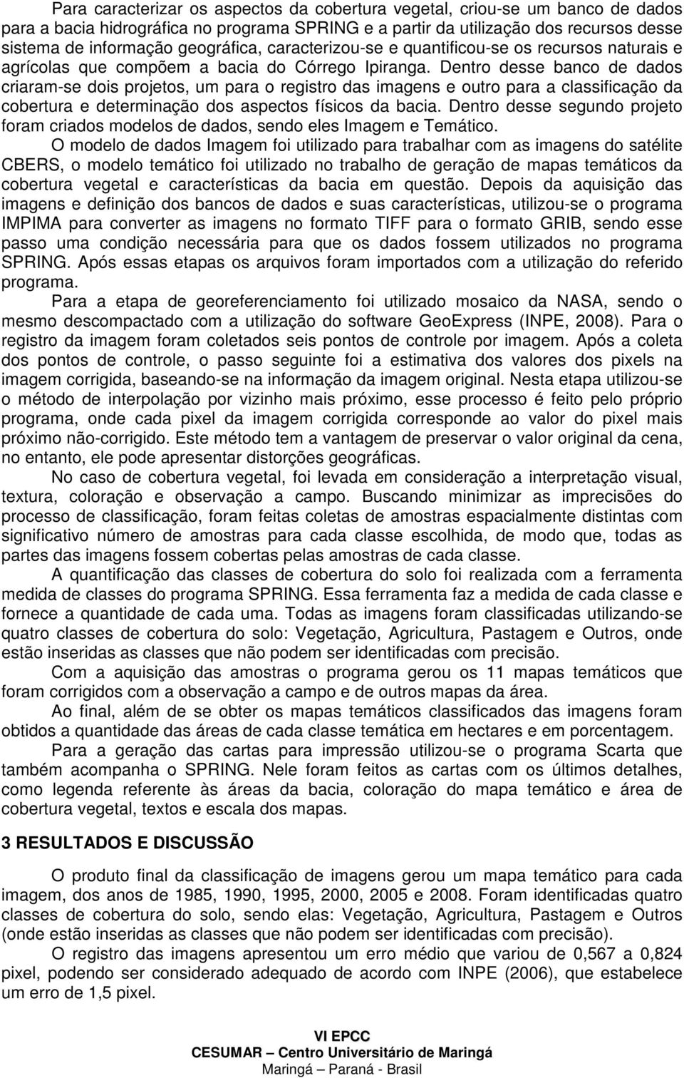 Dentro desse banco de dados criaram-se dois projetos, um para o registro das imagens e outro para a classificação da cobertura e determinação dos aspectos físicos da bacia.