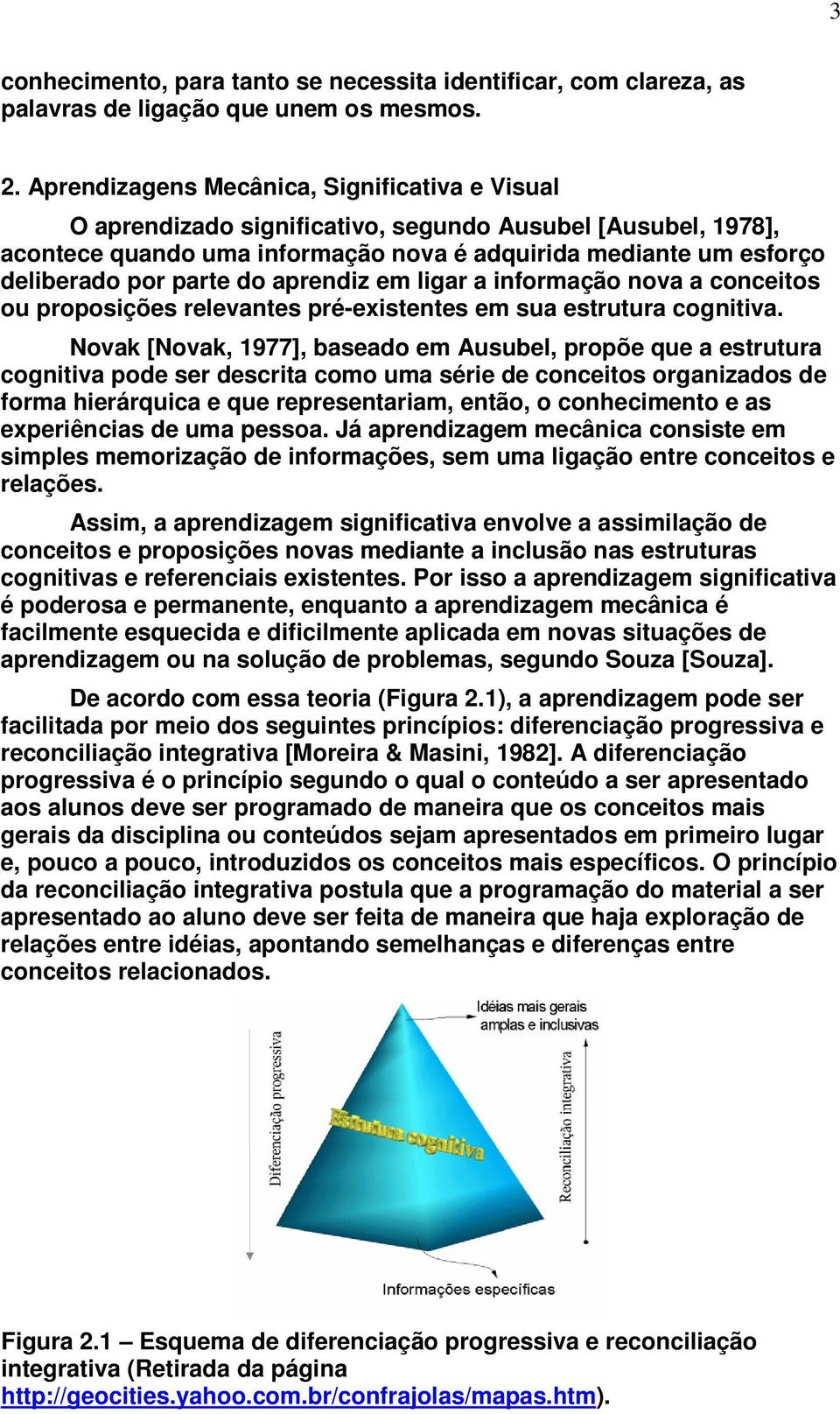 do aprendiz em ligar a informação nova a conceitos ou proposições relevantes pré-existentes em sua estrutura cognitiva.