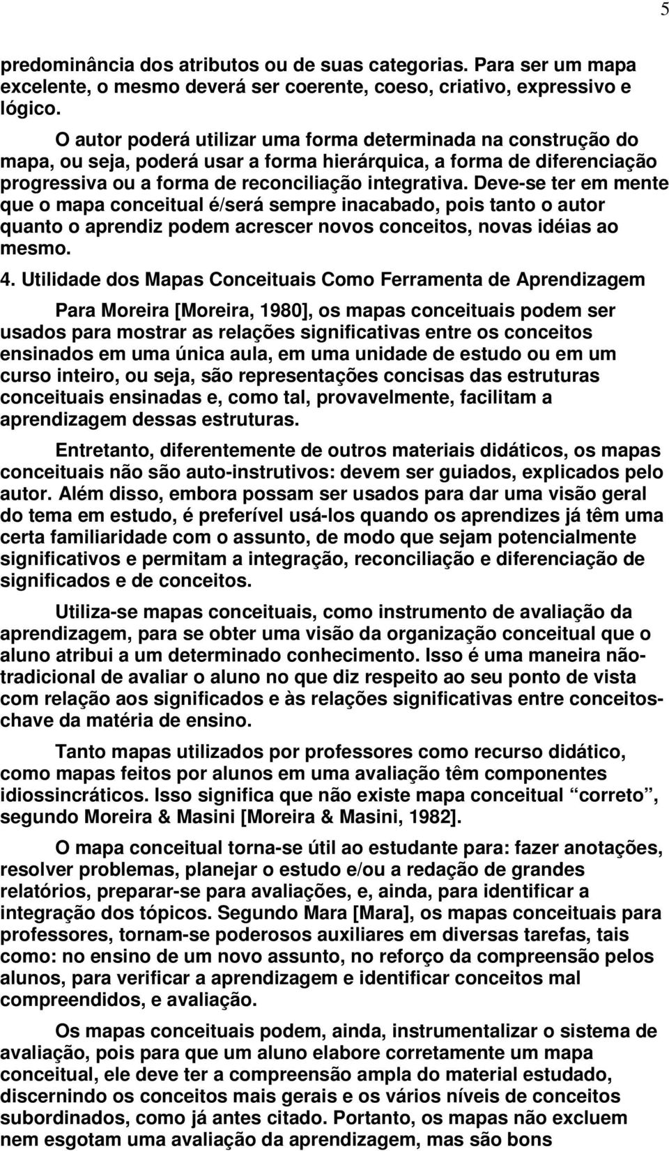 Deve-se ter em mente que o mapa conceitual é/será sempre inacabado, pois tanto o autor quanto o aprendiz podem acrescer novos conceitos, novas idéias ao mesmo. 4.