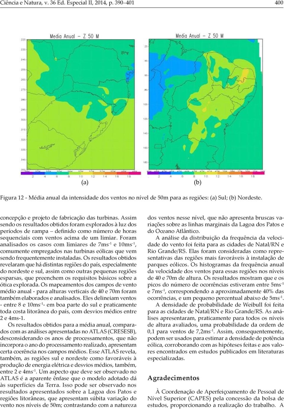 Foram analisados os casos com limiares de 7ms -1 e 1ms -1, comumente empregados nas turbinas eólicas que vem sendo frequentemente instaladas.