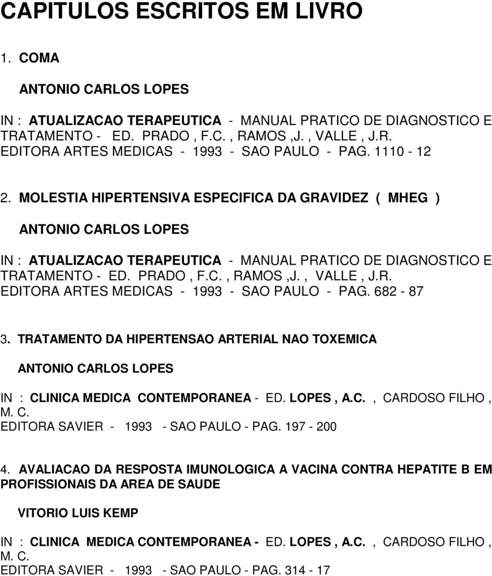 TRATAMENTO DA HIPERTENSAO ARTERIAL NAO TOXEMICA IN : CLINICA MEDICA CONTEMPORANEA - ED. LOPES, A.C., CARDOSO FILHO, EDITORA SAVIER - 1993 - SAO PAULO - PAG. 197-200 4.