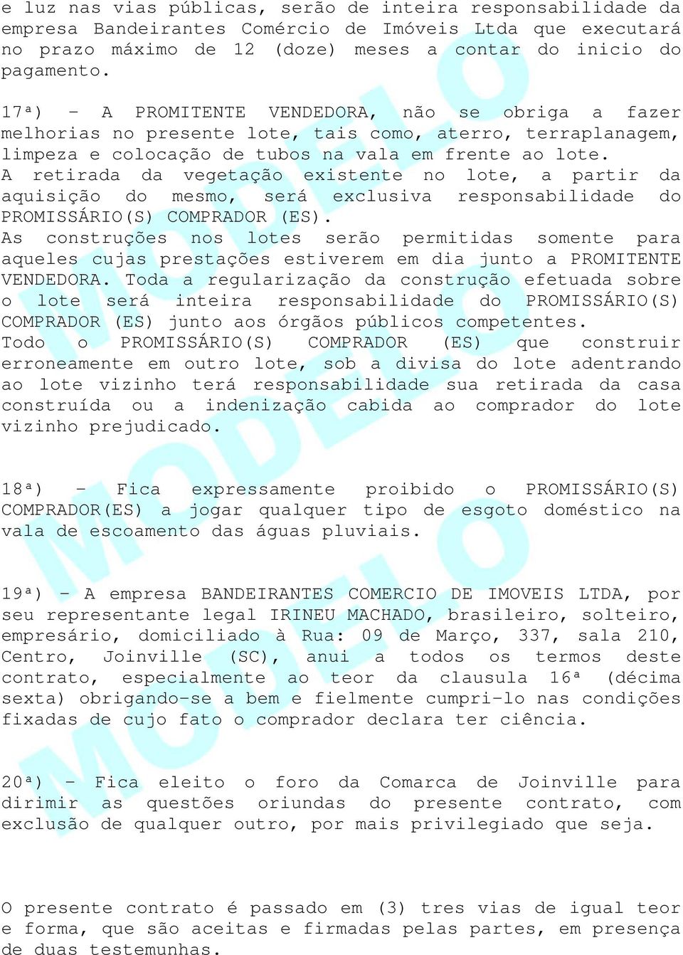 A retirada da vegetação existente no lote, a partir da aquisição do mesmo, será exclusiva responsabilidade do PROMISSÁRIO(S) COMPRADOR (ES).