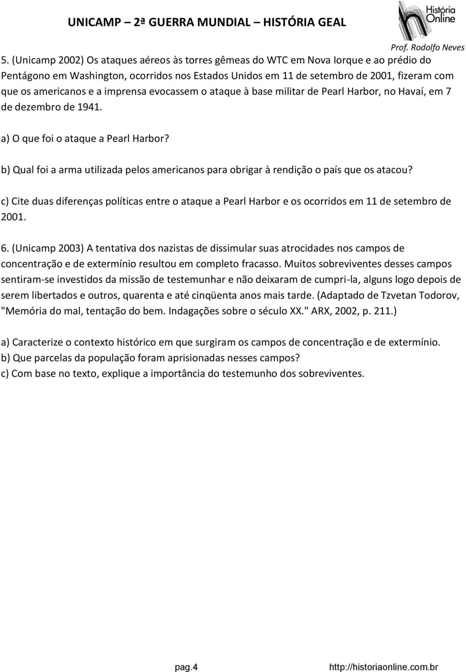 b) Qual foi a arma utilizada pelos americanos para obrigar à rendição o país que os atacou? c) Cite duas diferenças políticas entre o ataque a Pearl Harbor e os ocorridos em 11 de setembro de 2001. 6.